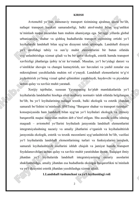 dshaft elementlarining turlari va funksiyalarini aniqlash, samarali loyihalashtirish usullarini ishlab chiqish va jamiyat hamda transport foydalanuvchilari uchun qulay va xavfsiz muhit yaratishdan iborat. tadqiqot ilmiy jihatdan yo‘l loyihalarida landshaft integratsiyasining nazariy asoslarini shakllantirishga, amaliy jihatdan esa hududlarda ekologik barqarorlikni ta’minlash va yo‘l dizaynini estetik jihatdan yaxshilashga xizmat qiladi. 1.landshaft tushunchasi va yo‘l loyihasidagi roli landshaft tushunchasi keng qamrovli bo‘lib, u tabiiy va sun’iy muhit elementlarining bir butun tizim sifatida o‘zaro bog‘lanishi va ularning estetik, ekologik hamda funktsional ahamiyatini o‘z ichiga oladi. avtomobil yo‘llarini loyihalash jarayonida landshaft nafaqat yo‘lning geometriyasi va transport oqimi bilan bog‘liq texnik masalalarni hal qiladi, balki yo‘l atrofidagi tabiiy muhitni saqlash, ekologik barqarorlikni ta’minlash va vizual estetik muhit yaratishda muhim rol o‘ynaydi. tabiiy landshaft elementlariga relyef, suv havzalari, o‘simlik qoplamasi, daraxt va butalar kiradi, sun’iy landshaft esa yo‘l atrofida yaratiladigan dekorativ elementlar, to‘siqlar, dam olish zonalari, sun’iy suv havzalari va boshqa muhitni yaxshilovchi inshootlardan iborat bo‘ladi. landshaft …