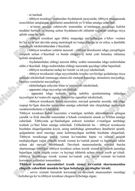 xizmat ko‘rsatish turi, hajmi, texnologik ketma - ketligi texnik hujjatlarda keltirilgan talablar texnik holat nazorati natijasida kelib chiqib tanlanadi; - kalendar muddat bo‘yicha davriylik texnologik va ishlatish hujjatlari asosida o‘rnatiladi; - tibbiyot texnikasiga ta’mirlash xizmatini ko‘rsatish - bular ishga yaroqlilikni ta’minlash yoki resurslarni tiklash uchun bajariladigan ishlar bo‘lib hisoblanadi; - kundalik ta’mirlash ishlarini bajarish qarorini texnik xizmat ko‘rsatish korxonasi vakili bilan tibbiyot texnikasini ishlatuvchi mutaxasis birga maslaxatlashib qabul qilishadi; - ta’mirlash - tibbiyot texnikasi vositasidan foydalanish jarayonida, tibbiyot muassasasda nosozliklari aniqlangan qismlarini amashtirish yo‘li bilan amalga oshiriladi; - ta’mirni amalga oshiruvchi tomonidan ta’mirlangan texnikaga kafolat muddati beriladi va buning uchun foydalanuvchi ishlatish xujjatlari talabiga rioya qilishi zarur bo‘ladi; - tibbiyot texnikasi agar tibbiy maqsadga mo‘ljallangan o‘lchov vositasi bo‘lsa va ta’mir davrida uning metrologik ko‘rsatgichlariga ta’sir etilsa, u dastlabki metralogik tekshirishlaridan o‘tkaziladi; - tibbiyot texnikasi xolatini nazorati – tibbiyot texnikasini ishga yaroqliligini aniqlash uchun o‘tkaziladi va bunda chegaraviy holat yoki butunlay …