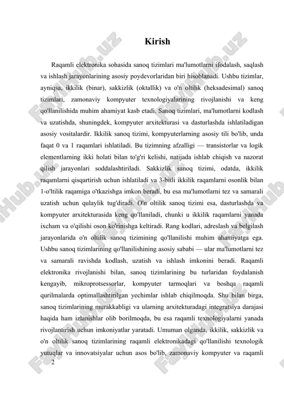 arining murakkabligi va ularning arxitekturadagi integratsiya darajasi haqida ham izlanishlar olib borilmoqda, bu esa raqamli texnologiyalarni yanada rivojlantirish uchun imkoniyatlar yaratadi. umuman olganda, ikkilik, sakkizlik va o'n oltilik sanoq tizimlarining raqamli elektronikadagi qo'llanilishi texnologik yutuqlar va innovatsiyalar uchun asos bo'lib, zamonaviy kompyuter va raqamli qurilmalar ish faoliyatining asosiy prinsiplari sifatida xizmat qilmoqda. bu tizimlarning samarali ishlatilishi, ma'lumotlarni aniq va tez uzatish hamda texnik muammolarni soddalashtirishni ta'minlaydi, shuningdek, raqamli texnologiyalarning rivojlanishiga katta hissa qo'shadi. i. sanoq tizimlarining asosiy tushunchalari va farqlari sanoq tizimlari, ya’ni raqamli hisoblashlarda ma’lumotlarni ifodalash uchun ishlatiladigan tartiblar, kompyuter texnologiyalarining asosiy elementlaridan biridir. ularning ta’rifi va ishlash prinsiplari, shuningdek, turli sanoq tizimlarining o’zaro bog’liqligi va farqlari haqida to’liq tushuncha berish, raqamli elektronika va informatika sohasida muhim ahamiyatga ega. sanoq tizimlari — bu ma’lumotlarni raqamlar yoki belgilarning ketma-ketligi orqali ifodalash usuli bo’lib, ular yordamida kompyuterlar va boshqa raqamli qurilmalar ma’lumotlarni saqlash, uzatish va ishlash jarayonlarini amalga oshiradilar. sanoq tizimlarining …