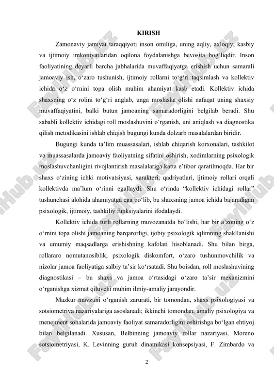 ing muvozanatda bo‘lishi, har bir a’zoning o‘z o‘rnini topa olishi jamoaning barqarorligi, ijobiy psixologik iqlimning shakllanishi va umumiy maqsadlarga erishishning kafolati hisoblanadi. shu bilan birga, rollararo nomutanosiblik, psixologik diskomfort, o‘zaro tushunmovchilik va nizolar jamoa faoliyatiga salbiy ta’sir ko‘rsatadi. shu boisdan, roll moslashuvining diagnostikasi – bu shaxs va jamoa o‘rtasidagi o‘zaro ta’sir mexanizmini o‘rganishga xizmat qiluvchi muhim ilmiy-amaliy jarayondir. mazkur mavzuni o‘rganish zarurati, bir tomondan, shaxs psixologiyasi va sotsiometriya nazariyalariga asoslanadi; ikkinchi tomondan, amaliy psixologiya va menejment sohalarida jamoaviy faoliyat samaradorligini oshirishga bo‘lgan ehtiyoj bilan belgilanadi. xususan, belbinning jamoaviy rollar nazariyasi, moreno sotsiometriyasi, k. levinning guruh dinamikasi konsepsiyasi, f. zimbardo va boshqa ijtimoiy psixologlarning tadqiqotlari shaxsning jamoa ichida tutgan o‘rnini aniqlash, ijtimoiy rollarni baholash va ularni moslashtirish bo‘yicha ilmiy asos yaratgan. o‘zbekiston respublikasi prezidentining 2019-yil 29-apreldagi “o‘zbekiston respublikasi xalq ta’limi tizimini 2030-yilgacha rivojlantirish konsepsiyasi to‘g‘risida”gi farmoni, shuningdek, “kadrlar tayyorlash milliy dasturi” doirasida ham ta’lim muassasalarida sog‘lom ijtimoiy-psixologik muhit yaratish, o‘qituvchi va …