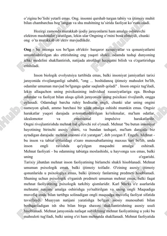 batan so’nggi taraqqiyotining mahsulidir. materiya taraqqiyoti, fikrlay oladigan insonning paydo bo’lishi uchun bir necha million yillar kerak bo’lgan. ong tabiat taraqqiyoti mahsuli, materiyaning xossasidir, barcha materiyaning emas, balki oliy darajada tashkil topgan materiyaning , ya’ni inson miya-sining mahsulidir. lekin ongning bo’lishi uchun miyaning o’zigina bo’lishi yetarli emas. ong. insonni qurshab turgan tabiiy va ijtimoiy muhit bilan chambarchas bog’langan va shu muhitning ta’sirida faoliyat ko’rsata oladi. hozirgi zamonda murakkab ijodiy jarayonlarni ham amalga oshiruvchi elektron mashinalar yaratilgan, lekin ular ongning o’rnini bosa olmaydi, chunki ong o’ta murakkab ob’ektiv mavjudlikdir. ong - bu insonga xos bo'lgan ob'ektiv barqaror xususiyatlar va qonuniyatlarni umumlashtirilgan aks ettirishning eng yuqori shakli, odamda tashqi dunyoning ichki modelini shakllantirish, natijada atrofdagi haqiqatni bilish va o'zgartirishga erishiladi. inson biologik evolyutsiya tartibida emas, balki insoniyat jamiyatlari tarixi jarayonida rivojlanganligi sababli, "ong ... boshidanoq ijtimoiy mahsulot bo'lib, odamlar umuman mavjud bo'lgunga qadar saqlanib qoladi" . inson ongsiz tug'iladi, lekin allaqachon uning …