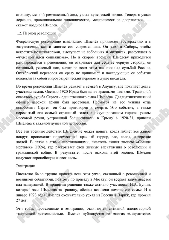 лицу, мелкий ремесленный люд, уклад купеческой жизни. теперь я узнал деревню, провинциальное чиновничество, мелкопоместное дворянство», — скажет позднее шмелев. 1.2. период революции февральскую революцию изначально шмелёв принимает восторженно и с энтузиазмом, как и многие его современники. он едет в сибирь, чтобы встретить политкаторжан, выступает на собраниях и митингах, рассуждает о «чудесной идеи социализма». но в скором времени шмелеву приходится разочароваться в революции, он открывает для себя ее черную сторону, ее истинный, ужасный лик, видит во всем этом насилие над судьбой россии. октябрьский переворот он сразу не принимает и последующие ее события повлекли за собой мировоззренческий перелом в душе писателя. во время революции шмелёв уезжает с семьей в алушту, где покупает дом с участком земли. осенью 1920 крым был занят красными частями. трагичной оказалось судьба сергея - единственного сына шмелёва. двадцатипятилетний офицер царской армии был арестован. несмотря на все усилия отца освободить сергея, он был приговорен к смерти. это событие, а …