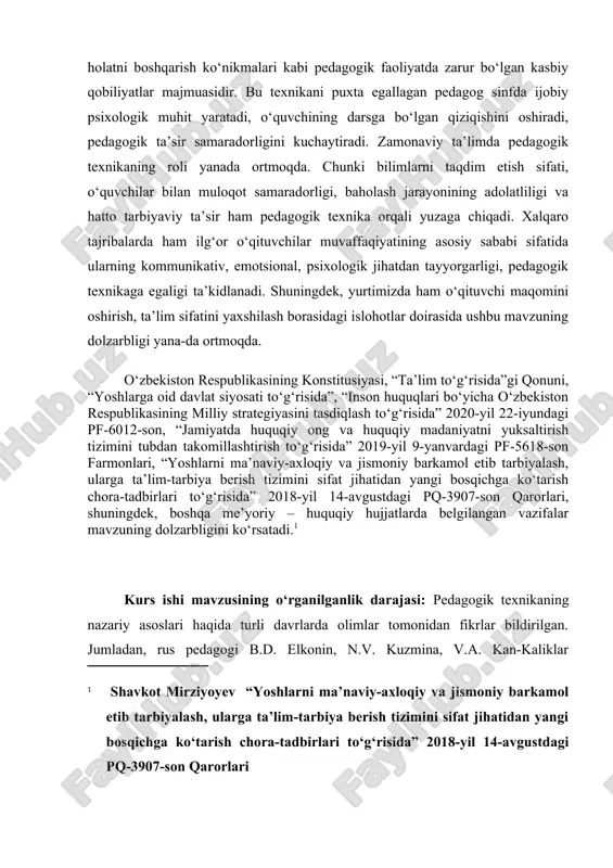 zda ham o‘qituvchi maqomini oshirish, ta’lim sifatini yaxshilash borasidagi islohotlar doirasida ushbu mavzuning dolzarbligi yana-da ortmoqda. o‘zbekiston respublikasining konstitusiyasi, “ta’lim to‘g‘risida”gi qonuni, “yoshlarga oid davlat siyosati to‘g‘risida”, “inson huquqlari bo‘yicha o‘zbekiston respublikasining milliy strategiyasini tasdiqlash to‘g‘risida” 2020-yil 22-iyundagi pf-6012-son, “jamiyatda huquqiy ong va huquqiy madaniyatni yuksaltirish tizimini tubdan takomillashtirish to‘g‘risida” 2019-yil 9-yanvardagi pf-5618-son farmonlari, “yoshlarni ma’naviy-axloqiy va jismoniy barkamol etib tarbiyalash, ularga ta’lim-tarbiya berish tizimini sifat jihatidan yangi bosqichga ko‘tarish chora-tadbirlari to‘g‘risida” 2018-yil 14-avgustdagi pq-3907-son qarorlari, shuningdek, boshqa me’yoriy – huquqiy hujjatlarda belgilangan vazifalar mavzuning dolzarbligini ko‘rsatadi.[footnoteref:1] [1: shavkot mirziyoyev “yoshlarni ma’naviy-axloqiy va jismoniy barkamol etib tarbiyalash, ularga ta’lim-tarbiya berish tizimini sifat jihatidan yangi bosqichga ko‘tarish chora-tadbirlari to‘g‘risida” 2018-yil 14-avgustdagi pq-3907-son qarorlari ] kurs ishi mavzusining o‘rganilganlik darajasi: pedagogik texnikaning nazariy asoslari haqida turli davrlarda olimlar tomonidan fikrlar bildirilgan. jumladan, rus pedagogi b.d. elkonin, n.v. kuzmina, v.a. kan-kaliklar pedagogik mahorat, pedagogik texnika va kommunikativ madaniyatning o‘zaro bog‘liqligini chuqur yoritgan. ular …