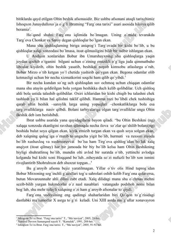 hi h.bobobekov ham boshqa ko`plab musulmon va rus tarixchilari kabi qo`qon xonlari sulolasini oltin beshik bilan u orqali bobur bilan bog`laydi. keling, shu o`rinda butun e`tiborimizni oltin beshik afsonasiga qaratsak: yangi tashkil topgan qo`qon davlati hukmdorlari –o`zbeklar shajaralarini ota-bobolari bilan jangu jadalda olishib, omadi yurishmay, vatandan bosh olib ketgan ammo qalami va jasorati tufayli nomini qoldirtgan bobur mirzo bilan bog`lashga urinib g`aroyib afsonalar to`qidilar. mana shunday hikoyalardan biri qator tarixiy bitiklarda qayd etilgan oltin beshik afsonasidir. biz ushbu afsonani atoqli tarixchimiz ishoqxon junaydulloxo`ja o`g`li ibratning “farg`ona tarixi” asari asosida hikoya qilib beramiz[footnoteref:3]. [3: ishoqxon to`ra ibrat. “farg`ona tarixi” t., “ma`naviyat”, 2005, 28-bet.] ho`qand shahri farg`ona iqlimida bo`lmagan. uning o`rnida tevarakda targ`ova chonkat va saroy degan qishloqlar bo`lgan ekan. mana shu qishloqlarning biriga aniqrog`i targ`ovada bir kishi bo`lib, u bu qishloqlar xalqi xonzodasi bo`lmasa, itoat qilmasligini bilib bir tadbir ishlatgan ekan. u andijon xonlaridan bobur ibn umarshayxning shu qishloqlarga yaqin joydan …