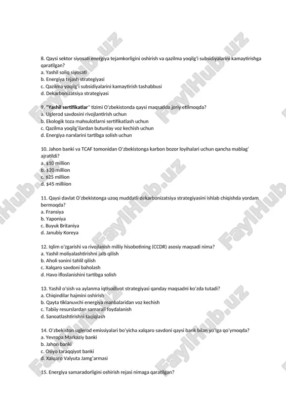 tashabbusi d. dekarbonizatsiya strategiyasi 9. "yashil sertifikatlar" tizimi o‘zbekistonda qaysi maqsadda joriy etilmoqda? a. uglerod savdosini rivojlantirish uchun b. ekologik toza mahsulotlarni sertifikatlash uchun c. qazilma yoqilg‘ilardan butunlay voz kechish uchun d. energiya narxlarini tartibga solish uchun 10. jahon banki va tcaf tomonidan o‘zbekistonga karbon bozor loyihalari uchun qancha mablag‘ ajratildi? a. $10 million b. $20 million c. $25 million d. $45 milliion 11. qaysi davlat o‘zbekistonga uzoq muddatli dekarbonizatsiya strategiyasini ishlab chiqishda yordam bermoqda? a. fransiya b. yaponiya c. buyuk britaniya d. janubiy koreya 12. iqlim o‘zgarishi va rivojlanish milliy hisobotining (ccdr) asosiy maqsadi nima? a. yashil moliyalashtirishni jalb qilish b. aholi sonini tahlil qilish c. xalqaro savdoni baholash d. havo ifloslanishini tartibga solish 13. yashil o‘sish va aylanma iqtisodiyot strategiyasi qanday maqsadni ko‘zda tutadi? a. chiqindilar hajmini oshirish b. qayta tiklanuvchi energiya manbalaridan voz kechish c. tabiiy resurslardan samarali foydalanish d. sanoatlashtirishni taqiqlash 14. o‘zbekiston uglerod emissiyalari bo‘yicha …