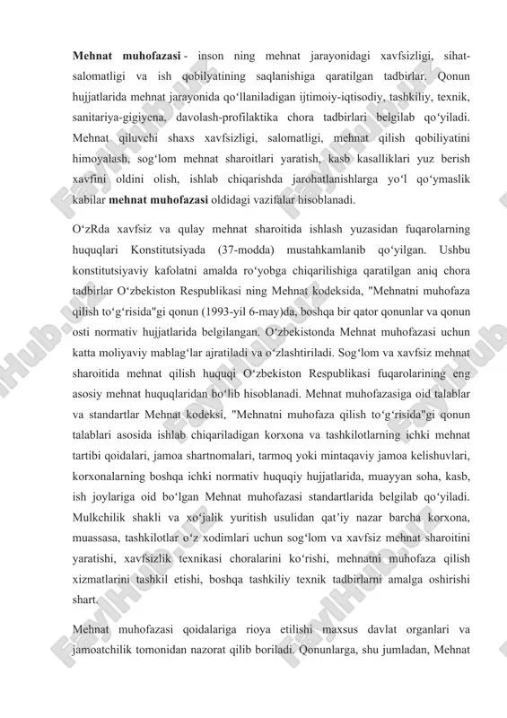 haxs xavfsizligi, salomatligi, mehnat qilish qobiliyatini himoyalash, sogʻlom mehnat sharoitlari yaratish, kasb kasalliklari yuz berish xavfini oldini olish, ishlab chiqarishda jarohatlanishlarga yoʻl qoʻymaslik kabilar mehnat muhofazasi oldidagi vazifalar hisoblanadi. oʻzrda xavfsiz va qulay mehnat sharoitida ishlash yuzasidan fuqarolarning huquqlari konstitutsiyada (37-modda) mustahkamlanib qoʻyilgan. ushbu konstitutsiyaviy kafolatni amalda roʻyobga chiqarilishiga qaratilgan aniq chora tadbirlar oʻzbekiston respublikasi ning mehnat kodeksida, "mehnatni muhofaza qilish toʻgʻrisida"gi qonun (1993-yil 6-may)da, boshqa bir qator qonunlar va qonun osti normativ hujjatlarida belgilangan. oʻzbekistonda mehnat muhofazasi uchun katta moliyaviy mablagʻlar ajratiladi va oʻzlashtiriladi. sogʻlom va xavfsiz mehnat sharoitida mehnat qilish huquqi oʻzbekiston respublikasi fuqarolarining eng asosiy mehnat huquqlaridan boʻlib hisoblanadi. mehnat muhofazasiga oid talablar va standartlar mehnat kodeksi, "mehnatni muhofaza qilish toʻgʻrisida"gi qonun talablari asosida ishlab chiqariladigan korxona va tashkilotlarning ichki mehnat tartibi qoidalari, jamoa shartnomalari, tarmoq yoki mintaqaviy jamoa kelishuvlari, korxonalarning boshqa ichki normativ huquqiy hujjatlarida, muayyan soha, kasb, ish joylariga oid boʻlgan mehnat muhofazasi standartlarida belgilab …