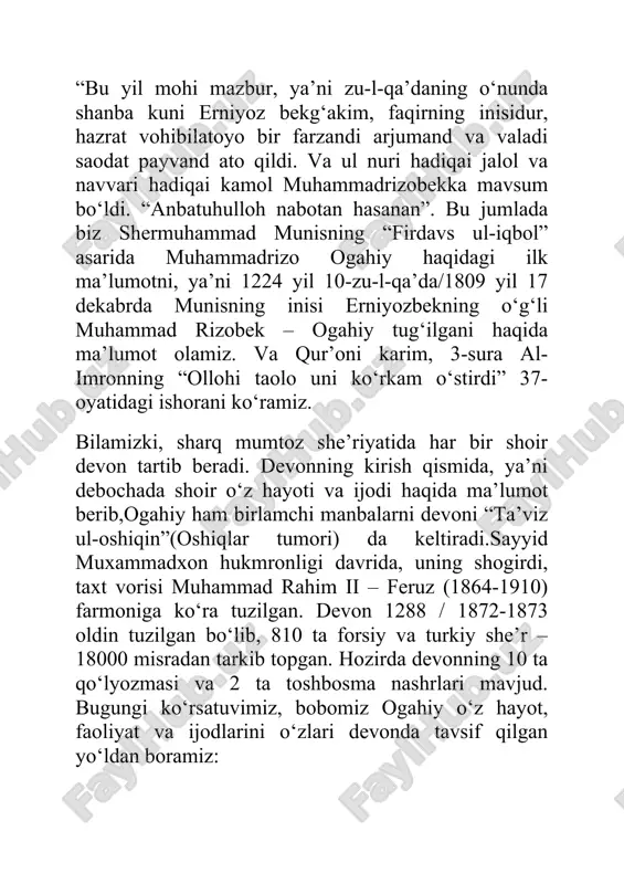 , ya’ni debochada shoir o‘z hayoti va ijodi haqida ma’lumot berib,ogahiy ham birlamchi manbalarni devoni “ta’viz ul-oshiqin”(oshiqlar tumori) da keltiradi.sayyid muxammadxon hukmronligi davrida, uning shogirdi, taxt vorisi muhammad rahim ii – feruz (1864-1910) farmoniga ko‘ra tuzilgan. devon 1288 / 1872-1873 oldin tuzilgan bo‘lib, 810 ta forsiy va turkiy she’r – 18000 misradan tarkib topgan. hozirda devonning 10 ta qo‘lyozmasi va 2 ta toshbosma nashrlari mavjud. bugungi ko‘rsatuvimiz, bobomiz ogahiy o‘z hayot, faoliyat va ijodlarini o‘zlari devonda tavsif qilgan yo‘ldan boramiz: ogahiy o‘zbek elining qiyot urug‘idan bo‘lib, uning hayotida shermuhammad munis katta rol o‘ynagan. birinchi navbatda, shoir devonida yoshlik chog‘idan ilmga chanqoqligini, shoiru olimlar davrasida bo‘lishga intilganini yozgan. u maktabni tugatgandan so‘ng, madrasanishinlik, zamonaviy til bilan aytganda oliy ta’lim muassasasiga o‘qishga kirib, ilm olishni davom ettirganini yozadi.ogahiy odatdagi 7-8, 10-11 yoki 12-13 baytlik g‘azallar yozish tartibini buzib, mazmun talabi bilan 20 baytlik va 23 baytlik g‘azallar yozdi. rahnamosi, maslakdoshi, shogirdining – …