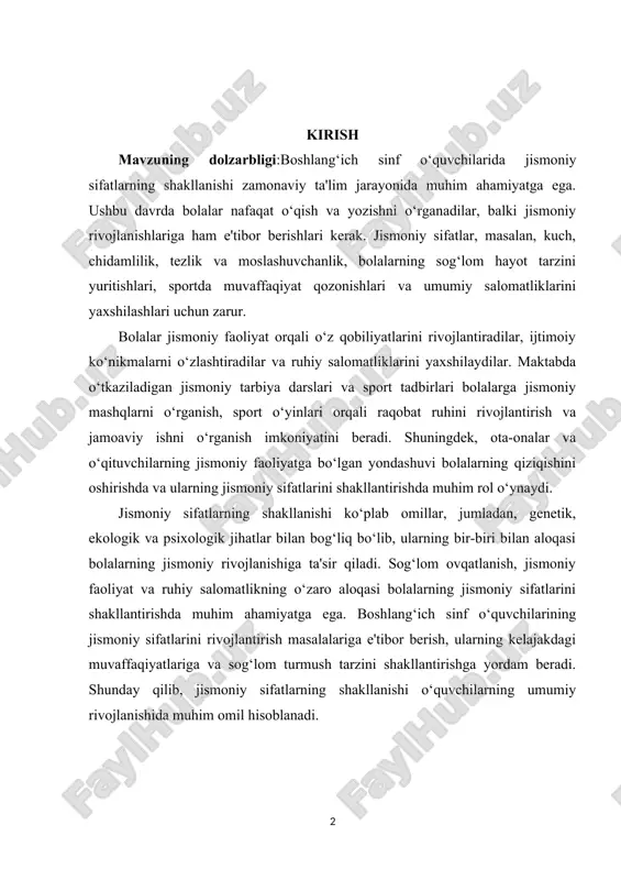 mil hisoblanadi. kurs ishining maqsadi: boshlang‘ich sinf o‘quvchilarida jismoniy sifatlarning shakllanishi maqsadi bolalarning jismoniy salomatligini yaxshilash, ularning jismoniy qobiliyatlarini rivojlantirish va sog‘lom turmush tarzini shakllantirishdan iborat. ushbu jarayon, avvalo, bolalarning kuch, chidamlilik, tezlik, moslashuvchanlik va muvozanat kabi jismoniy sifatlarini oshirishga qaratilgan. jismoniy sifatlarning shakllanishi, shuningdek, bolalarning ruhiy holatini yaxshilash, o‘z-o‘zini baholash darajasini oshirish va ijtimoiy ko‘nikmalarni rivojlantirishda ham muhim rol o‘ynaydi. kurs ishining vazifasi: boshlang‘ich sinf o‘quvchilarida jismoniy sifatlarning shakllanishi vazifasi bolalarning jismoniy rivojlanishini ta'minlash, sog‘lom turmush tarzini rag‘batlantirish va ularning jismoniy qobiliyatlarini oshirishdan iborat. bu vazifalar, avvalo, kuch, chidamlilik, tezlik, moslashuvchanlik va muvozanat kabi jismoniy sifatlarni rivojlantirishga qaratilgan turli mashqlar va o‘yinlarni o‘z ichiga oladi. shuningdek, bolalarga jismoniy faoliyat orqali jamoaviy ish, raqobat ruhini o‘rganish va o‘z-o‘zini baholash ko‘nikmalarini rivojlantirish muhimdir. kurs ishining tarkibiy tuzilmasi:ushbu kurs ishi 1.jismoniy sifatlar va ularning ahamiyati. jismoniy sifatlar — bu insonning jismoniy faoliyatini belgilovchi, uning harakatlari va jismoniy faoliyatidagi muvaffaqiyatini ta'minlaydigan muhim ko'rsatkichlardir. …