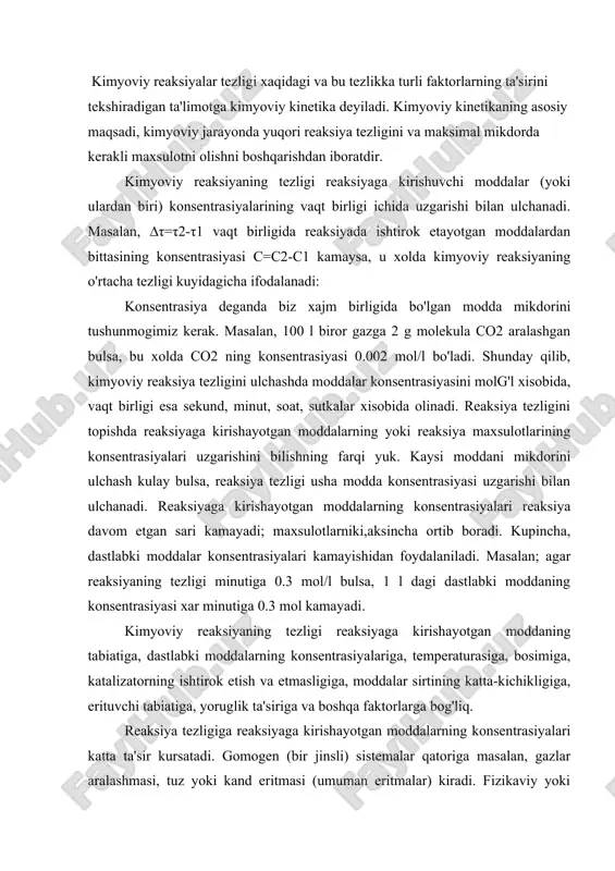a, katalizatorning ishtirok etish va etmasligiga, moddalar sirtining katta-kichikligiga, erituvchi tabiatiga, yoruglik ta'siriga va boshqa faktorlarga bog'liq. reaksiya tezligiga reaksiyaga kirishayotgan moddalarning konsentrasiyalari katta ta'sir kursatadi. gomogen (bir jinsli) sistemalar qatoriga masalan, gazlar aralashmasi, tuz yoki kand eritmasi (umuman eritmalar) kiradi. fizikaviy yoki kimyoviy xossalari jixatidan o'zaro farq qiladigan va bir-biridan chegara sirtlar bilan ajralgan ikki yoki bir necha qismlardan tuzilgan sistema geterogen (kup jinsli) sistema deb ataladi. masalan, suv bilan muz o'zaro aralashib ketmaydigan ikki suyuqlik (bir idishdagi simob va suv) va qattiq jismlarning aralashmalari geterogen sistemalardir. getegeron sistemalarning boshqa qismlaridan chegara sirtlar bilan ajralgan gomogen qismi faza deb ataladi. demak, gomogen sistema bir fazadan, geterogen sistema esa bir necha fazadan iborat ekan. reaksiya tezligiga konsentrasiya ta'sir etishining sababi shundaki, moddalar orasida o'zaro ta'sir bo'lishi uchun reaksiyaga kirushuvchi moddalarning zarrachalari bir-biri bilan tuknashadi. lekin tuknashishlarning xammasi xam kimyoviy reaksiyaga olib kelavermaydi. barcha tuknashishlarning oz qismigina reaksiyaga olib keladi. vakt …