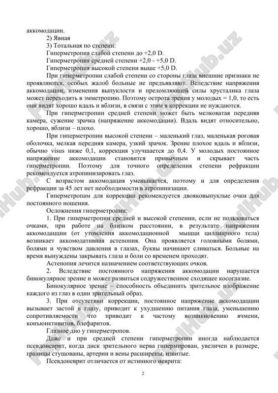 ть – преломляющая сила оптической системы несоразмерно мала и не соответствует длине оси глаза, фокус параллельных лучей оказывается позади сетчатки. почти все рождаются гиперметропами, со временем (с развитием глаза) становятся эмметропами и даже миопами. различают гиперметропию: 1) скрытую = + 1,5 – та часть которая скрыта за счет напряжения аккомодации. 2) явная 3) тотальная по степени: гиперметропия слабой степени до +2,0 d. гиперметропия средней степени +2,0 - +5,0 d. гиперметропия высокой степени выше +5,0 d. при гиперметропии слабой степени со стороны глаза внешние признаки не проявляются, особых жалоб больные не предъявляют. вследствие напряжения аккомодации, изменения выпуклости и преломляющей силы хрусталика глаза может переходить в эмметропию. поэтому острота зрения у молодых = 1,0, то есть они видят хорошо вдаль и вблизи, в связи с этим в коррекции не нуждаются. при гиперметропии средней степени может быть мелковатая передняя камера, сужение зрачка (напряжение аккомодации). вдаль видят относительно, хорошо, вблизи – плохо. при гиперметропии …