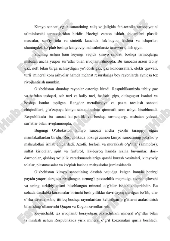 u sohada dastlabki korxonalar birinchi besh yilliklar davridayoq qurilgan bo‘lib, ular o‘sha davrda sobiq ittifoq boshqa rayonlaridan keltirilgan o‘g‘itlarni aralashtirish bilan shug‘ullanuvchi quqon va kogon zavodlari edi. keyinchalik tez rivojlanib borayotgan paxtachilikni mineral o‘g‘itlar bilan ta’minlash uchun respublikada yirik mineral o‘g‘it korxonalari qurila boshladi. 1940 yildayoq chirchiqda azotli mineral o‘g‘itlar ishlab chiqaradigan elektro-ximiya kombinati ishga tushirildi. 1946 yilda quqon va 1957 yilda samarqand sufirfosfad zavodlari qurildi. bu korxonalar asosiy ishlab chiqarish kompanenti bo‘lgan fosforidni ilgari kola yarim orolidan olardi. endilikda qoratov (qozog‘iston) konidan olmoqda. respublikada mineral o‘g‘itlar ishlab chiqarish keng ko‘lamda rivojlanishga buxoro-xiva geologik provisiyasidan topilgan yirik tabiiy gaz konlarini ishga tushirilishi yordam berdi. bu konlar ishga tushirilishi bilan chirchiq elektro-ximiya kombinati gaz asosida ishlashga o‘tdi. 60-yillar davomida tabiiy gaz asosida ishlaydigan farg‘ona azot o‘g‘itlari zavodi va navoiy kimyo kombinati qurildi, 1969 yilda ishga tushirildi. olmaliq kimyo zavodi murakkab o‘g‘itlar (ammofos) ishlab chiqarmoqda. 70 yillar o‘rtalarida samarqand superfosfot zavodi qayta …