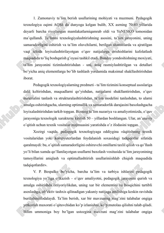 ardir». v. p. bespalko bo’yicha, barcha ta’lim va tarbiya ishlarini pedagogik texnologiya yo’liga o’tkazish – o’quv amaliyotni, pedagogik jarayonni qurish va amalga oshirishda ixtiyoriylikdan, uning xar bir elementini va bosqichini tartibli asoslashga, ob’ektiv tashxis qilinadigan yakuniy natijaga intilishiga keskin ravishda burilishiniifodalaydi. ta’lim berish, xar bir mavzuning mag’zini talabalar ongiga yetkazish maxorati o’qituvchidan ko’p izlanishni, ko’p mutolaa qilishni talab qiladi. bilim ummoniga boy bo’lgan ustozgina mavzuni mag’zini talabalar ongiga moxirona yetkaza oladi. mavzuning maqsadiga qarab, ta’lim usullarini tanlay biladi. ta’lim usullaridan oqilona foydalanib, ilmiy dars o’tish, o’quvchilarni xayotda o’z o’rnini topishga, ongining shakllanishiga katta asos bo’lib xizmat qiladi. o’qituvchilarning ma’lum fan ilmini o’quvchilar ongiga yetkaza olish maxorati, shu o’quvchilarni bo’lg’usi xayot yo’llarini tanlashda muxim axamiyatga ega. oldin bayon qilganimizdek, ta’limning moxiyatiinson kamolotini shakllanishiga xizmat qiladi. ta’lim usulini tanlash ta’limning maqsadi va vazifalariga bog’liqdir. usullar o’quvchilarning yoshiga, ta’limning mazmuniga va funksiyasiga qarab tanlanadi. o’qituvchi o’zining shaxsiy sifatlari: komilligi bilan talabalarga o’rnak bo’lishi, …