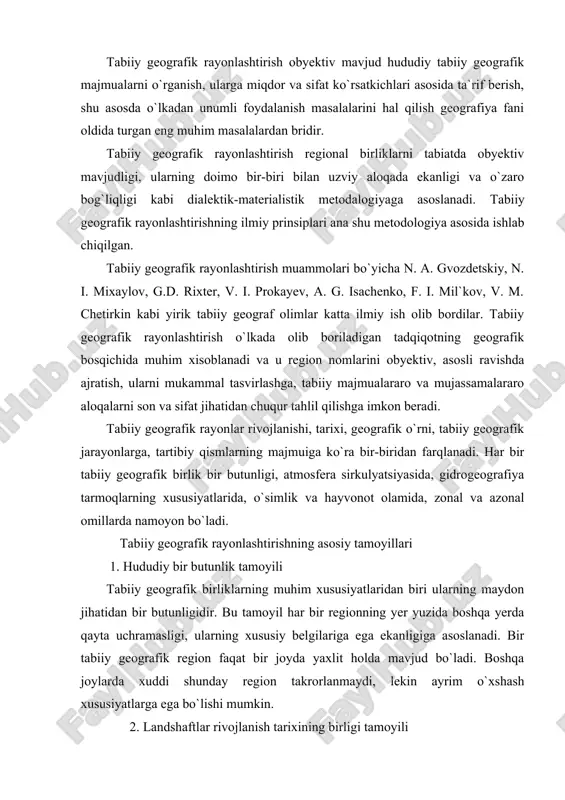 ega ekanligiga asoslanadi. bir tabiiy geografik region faqat bir joyda yaxlit holda mavjud bo`ladi. boshqa joylarda xuddi shunday region takrorlanmaydi, lekin ayrim o`xshash xususiyatlarga ega bo`lishi mumkin. 2. landshaftlar rivojlanish tarixining birligi tamoyili bu tamoyil majmuali tabiiy geografik rayonlashtirishda asosiy tamoyillardan biridir. bu tamoyil tabiiy geografik rayonlashtirishning hamma bosqichida hisobga olinadi. chunonchi tabiiy geografik rayonlarni ajratishda ularning geologik hamda geomorfologik rivojlanish va landshaftlar genezisi asos qilib olinadn. lekin tabiiy geografik zonalarni ajratishda bu tamoyildan foydalanish mumkin emas. chunki zonaning o`zida geologik va geomorfologik taraqqiyoti hamda landshaftlarni yoshi jihatidan bir-biridan farq qiluvchi tabiiy majmualar ham uchraydi. 3. majmualilik tamoyili. bu tamoyiliga ko`ra tabiiy geografik rayonlashtirish landshaftlarning bir yoki bir necha yetakchi komponenti emas, balki barcha komponentlari birgalikda hisobga olinishi kerak. masalan, tabiiy geografik birliklarga ajratishda geologik- geomorfologik tuzilishi, relfi yoki iqlimgina emas, tuproqlari, o`simliklari, hayvonot dunyosi, yer usti va yer osti suvlari, tabiiy geografik jarayonlardagi o`xshashlik va tafovutlar ham aniqlanishi hamda …