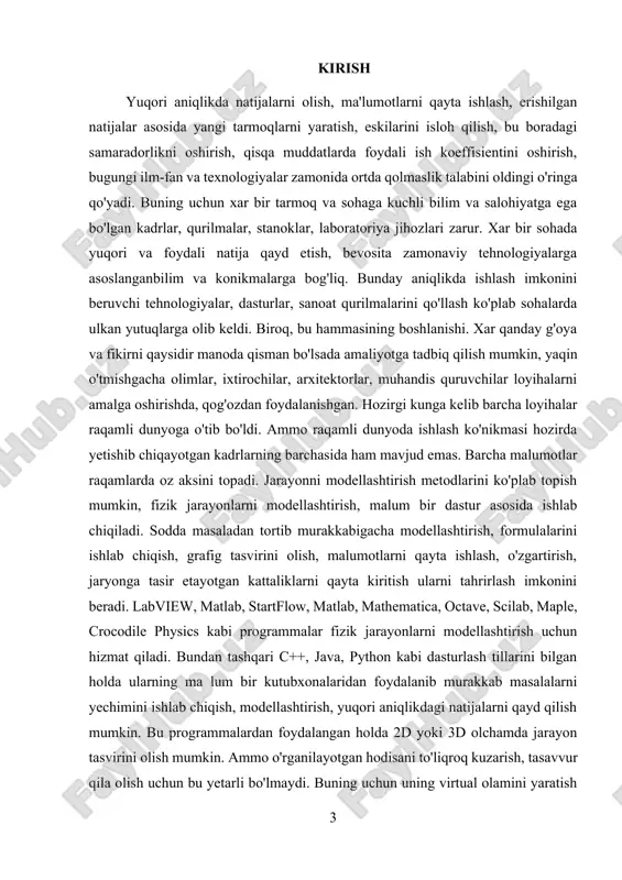 cha modellashtirish, formulalarini ishlab chiqish, grafig tasvirini olish, malumotlarni qayta ishlash, o'zgartirish, jaryonga tasir etayotgan kattaliklarni qayta kiritish ularni tahrirlash imkonini beradi. labview, matlab, startflow, matlab, mathematica, octave, scilab, maple, crocodile physics kabi programmalar fizik jarayonlarni modellashtirish uchun hizmat qiladi. bundan tashqari c++, java, python kabi dasturlash tillarini bilgan holda ularning ma lum bir kutubxonalaridan foydalanib murakkab masalalarni yechimini ishlab chiqish, modellashtirish, yuqori aniqlikdagi natijalarni qayd qilish mumkin. bu programmalardan foydalangan holda 2d yoki 3d olchamda jarayon tasvirini olish mumkin. ammo o'rganilayotgan hodisani to'liqroq kuzarish, tasavvur qila olish uchun bu yetarli bo'lmaydi. buning uchun uning virtual olamini yaratish kerak. hozirgi vaqtda virtual laboratoriyalar, kompyuterga asoslangan o'qitish tizimlari nafaqat universitetlarda, balki o'rta maktablarda ham keng tarqalgan. fizika fanini organish uchun virtual laboratoriya katta ahamiyatga ega, chunki ular ko'rish yoki qayta ishlab chiqish mumkin bo'lmagan jarayonlarni simulyatsiya qilishga imkon beradi. ______________________________ mirziyoyev sh. buyuk kelajagimizni mard va oliyjanob xalqimiz bilan birga quramiz. …