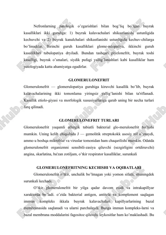endoteliya hujayralari va mezangial hujayralar proliferasiyasi (ko’payishi) yuz beradi. o’tkir glomerulo-nefritda buyrak shishadi, hajmi kattalashadi. ularning yuzasi qizil dog’li kulrang qo’ng’ir rangga ega bo’ladi (olachipor buyrak) (56-rasm). o’tkir glomerulonefritni o’z vaqtida davolansa u qaytadi. ammo u ba'zan surunkali xilga ham o’tishi mumkin. unchalik o’tkir bo’lmagan yoki yomon sifatli glomeru-loncfrit — to’xtovsiz jadallashadi. u buyrak kalavachalari (|ohi’,kining ekstrakapillyar mahsuldor yallig’lanish kmksiyasi nalijasida kalavachalarni ezib qo’yuvchi \;naklerdagi yarim oysimonlar paydo bo’ladi. bu vaqtda kapillyarlar tromblanishi, nekrozlanishi kuzatiladi, kalavachalardagi fibrin ularda gialin hosil bo’lishiga ko’maklashadi. buyrak hajmi kattalashadi, u shalvirab qoladi, uning qismi kengayadi, qizil dog’li sarg’ish —-kulrang rangga kiradi. bunday buyrak (katta qizil buyrak» deb ataladi. surunkali glomerulonefrit hamma vaqt ham o’tkir nefritni surunkaliga o’tishi hisoblanmaydi. kocpincha u mustaqil kasallik sifatida yashirin yoki qaytarilishlar (residivlar) bilan bir necha yillar davom etuvchi va surunkali buyrak yetishmovchiligi asorati bilan tugal-lanuvchi kasallik hisoblanadi. surunkali nefritda buyrak kalavachalarining o’zgarishi ular kapillyarlari bazal membranasiga immun komplekslar yig’ilishi …