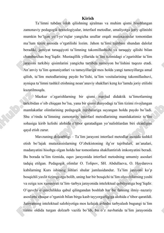 lar orqali mutaxassislar tomonidan ma’lum tizim asosida o’rgatilishi lozim. jahon ta’limi tajribasi shundan dalolat beradiki, jamiyat taraqqiyoti ta’limning takomillashishi va taraqqiy qilishi bilan chambarchas bog’liqdir. mustaqillik yillarida ta’lim tizimidagi o’zgarishlar ta’lim jarayoni tarkibiy qisimlarini yangicha tartibda namoyon bo’lishini taqozo etadi. an’anviy ta’lim qonuniyatlari va tamoyillariga mos holda yangi tamoyillarga amal qilish, ta’lim metodlarining paydo bo’lishi, ta’lim vositalarining takomillashuvi, ayniqsa ta’limni tashkil etishning noan’anaviy shakllari keng ko’lamda joriy etilishi kuzatilmoqda. mazkur o’zgarishlarning bir qismi mavjud didaktik ta’limotlarning tarkibidan o’sib chiqqan bo’lsa, yana bir qismi dunyodagi ta’lim tizimi rivojlangan mamlakatlar olimlarining pedagogik tajribalariga suyangan holda paydo bo’ladi. shu o’rinda ta’limning zamonaviy interfaol metodlarining mamlakatimiz ta’lim sohasiga kirib kelishi alohida e’tibor qaratadigan yo’nalishlardan biri ekanligini qayd etish zarur. mavzuning dolzarbligi – ta`lim jarayoni interfaol metodlar asosida tashkil etish bo’lajak mutaxassislarning o’zbekistoning ilg’or tajribalari, an’analari, madanyatini hisobga olgan holda har tomonlama shakllantirish imkonyatini beradi. bu borada ta’lim tizmida, oquv jarayonida interfaol metodning umumiy asoslari …