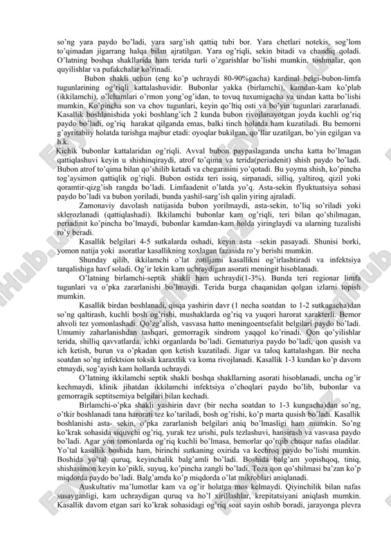 oyillik yuqori, kasallikdan so’ng umrbod immunitet hosil bo’ladi. klinikasi. yashirin davr (3-6 kun)dan so’ng kasallik kuchli qaltirash, yuqori harorat ko’tarilishi bilan o’tkir boshlanadi (39-40°cgacha). kuchli bosh og’rig’i, bosh aylanishi, holsizlik, mushaklarda og’riq, ko’ngil aynishi va qusish harakterli. ba’zi bemorlar es hushi qorong’ilashgan, tormozlashgan holatda, ba’zilarida esa es hushi to’liq saqlangan bo’ladi. vasvasa va gallyutsinatsiyalar bilan psixomotor qo’zg’alishlar ham bo’lishi mumkin. bemorlar yotog’idan o’zlarini u yoq bu yoqqa tashlaydilar, oqsoqlanib yuradilar, yuzlari va kon’yuktivalari qizargan, so’zlarga tushinib bo’lmaydi. yuz tuzilishi o’tkirlashgan, tsianotik va qoramtir, keyin esa yuzlari so’lgan, ko’z osti qoramtir bo’ladi. qarashlari harakatsiz, huddi ko’rmayotgandek, yuzda azob, qo’rquv, umidsizlik aks etgan. terisi quruq va issiq, katta o’lchamlardi gemmoragiyalar va petixiyalar bo’ladi. tilida yoriqlar, po’stloqlar bo’lib, kattalashgan, oppoq qalin qarash bilan qoplangan (huddi surtgandek). ba’zan tilda tremor kuzatiladi, og’iz shilliq qavati quruq. bodom bezlari kattalashgan, u erda va yumshoq tanglayda qon quyulishlar va yaralar paydo bo’ladi. jigar va taloq kattalashgan. kasallikning …