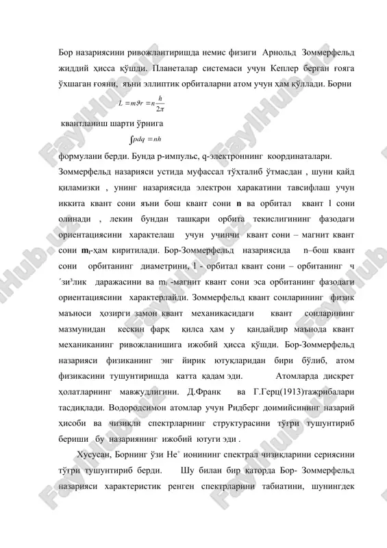 ориентациясини характерлайди. зоммерфельд квант сонларининг физик маъноси ҳозирги замон квант механикасидаги квант сонларининг мазмунидан кескин фарқ қилса ҳам у қандайдир маънода квант механиканинг ривожланишига ижобий ҳисса қўшди. бор-зоммерфельд назарияси физиканинг энг йирик ютуқларидан бири бўлиб, атом физикасини тушунтиришда катта қадам эди. атомларда дискрет ҳолатларнинг мавжудлигини. д.франк ва г.герц(1913)тажрибалари тасдиқлади. водородсимон атомлар учун ридберг доимийсининг назарий ҳисоби ва чизиқли спектрларнинг структурасини тўғри тушунтириб бериши бу назариянинг ижобий ютуги эди . хусусан, борнинг ўзи he+ ионининг спектрал чизиқларини сериясини тўғри тушунтириб берди. шу билан бир қаторда бор- зоммерфельд назарияси характеристик ренген спектрларини табиатини, шунингдек кучли магнит майдонда спектрал чизиқларнинг парчаланишини ҳам ижобий ҳал қилди. бор- зоммерфельд назарияси катта ютуқларга эришишига қарамай, у жиддий камчиликлардан холис эмас эди. кўп электронли атомлар ва молекулаларнинг электрон структурасини тушунтиришда жуда катта қийинчиликларга дуч келди. спектрал чизиқларнинг интенисивлигини умуман тушунтириб бера олмади ва хоказо. бор-зоммерфельд назарияси жиддий камчиликларга эга бўлишига қармасдан, у микродунё оламини назариясини яратишда ўтиш …