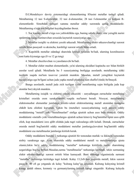 alarni «metall» yoki «metallmaslarga» ajratish uchun kimeviy bog'lanishlar tipini asos qilib olish, kup masalalarni izox qilib olishda juda tugri xulosalarga olib keladi. demak, zarrachalar orasida metall bog'lanishli oddiy moddalarni metallar jumlasiga,kovalent bog'lanishli oddiy moddalarni esa metallmaslar jumlasiga kiritish kerak. oddiy moddalarni bunday 2 turkumga ajratish bir tomondan mutlak va ikkinchi tomondan nisbiy xarakterga ega. ayni sharoitda oddiy moddalarni metall va metallmaslarga ajrata olamiz,lekin ba'zi oddiy moddalarning "metallar" turkumiga kiritilishi tashki sharoitning uzgarishiga bog'liq bo'ladi.masalan,surma "metallmaslar" turkumiga kiritiladi, lekin surmaning elektr utkazuvchanligi xarorat ortishi bilan kamayadi. buni etiborga olganimizda surmani "metallar" turkumiga kiritishga tugri keladi. kalay 13,2os dan yuqorida metall, lekin xarorat pasayib -40 os ga yetganda ok kalay "kulrang kalay"ga aylanadi. kulrang kalayning kristall katagi xuddi olmos, kremniy va germaniylarning kristall katagi singaridir. kulrang kalayda atomlar o'zaro kovalent bog'lanishlar xosil qiladi; u yarim utkazuvchanlik xossalariga ega; uning elektr utkazuvchanligi, xuddi metallmaslarniki kabi, xarorat pasayishi bilan kamayadi. ximiyaviy bog'lanishlar tipiga kura …