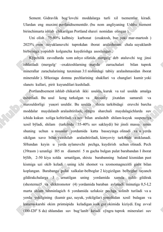 damida ҳamda tishli- gildirak (shesterna)5 va elektromotor (4) yordamida baraban aylanadi minutiga 0,5-i,2 marta shlam tahminlagich 6 yordamida uzluksiz pechga solinib turiladi va u yerda yokilgining (kumir gaz, suyuk, yokilgilar) yonishidan ҳosil bulagan va karama-karshi okim printsipida keladigan issik gaz okimida kiziydi. eng avval (i00-i200 s da) shlamdan suv bug‘lanib ketadi sўngra tuprok mineralari suv ajratib parchalanadi. u xarakat kilib pastga tushgan sayin (650-10000 s da) oxaktosh parchalanib sao ning kukunini xosil kiladi, sўngrai20-i3000 c da ҳosil bulgan kalg‘tsiy oksidi sio2 al2o3.fe2o3 lari bilan birikib sunhiy minerallarga aylanadi. kalhtsiy oksidi va kremiy oksididan ikki kalhtsiyli silikat (belit) 2cao*sio2 ҳosil bўladi, belit suyuklanma xolda bўlib, kalhtsiy oksidi bilan birikib kattik xoldagi uch kalhtsiyli silikatga 3cao*sio2 aylanadi. shu bilan bir katorda oz miktorda uch kalhtsiyli alyuminatning suyuklanmasi –3cao.al2o3 va turt kalhtsiyli alyumoferritlar 4cao*al2o3*.fe2o3 (brounmillerit) ҳosil bўladi. keyinchalik ҳarorat i450 0s gacha kutarilgach va belitlar suyuklanib birbirisiga yopishib unchalik katta bulmagan bulaklarga klientlarga …