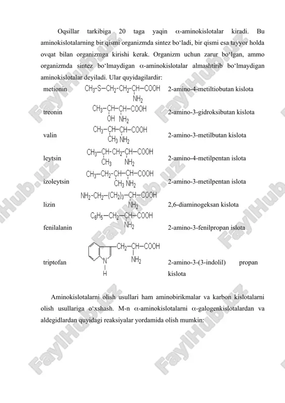 i. bu aminokislotalarning bir qismi organizmda sintez bo‘ladi, bir qismi esa tayyor holda ovqat bilan organizmga kirishi kerak. organizm uchun zarur bo‘lgan, ammo organizmda sintez bo‘lmaydigan -aminokislotalar almashtirib bo‘lmaydigan aminokislotalar deyiladi. ular quyidagilardir: metionin treonin valin leytsin izoleytsin lizin fenilalanin triptofan 2-amino-4-metiltiobutan kislota 2-amino-3-gidroksibutan kislota 2-amino-3-metilbutan kislota 2-amino-4-metilpentan islota 2-amino-3-metilpentan islota 2,6-diaminogeksan kislota 2-amino-3-fenilpropan islota 2-amino-3-(3-indolil) propan kislota aminokislotalarni olish usullari ham aminobirikmalar va karbon kislotalarni olish usullariga o‘xshash. m-n -aminokislotalarni -galogenkislotalardan va aldegidlardan quyidagi reaksiyalar yordamida olish mumkin: -aminokapron kislotasi kaprolaktamni gidroliz qilib olinadi: -aminokislotalar to‘yinmagan kislotalarga ammiak biriktirib olinadi: -, -va -aminokislotalar bir-biridan qizdirish vaqtida qanday moddalarga aylanishi bilan farq qiladi. bunda -aminokislotalar diketopiperazinlar, - aminokislotalar -to‘yinmagan kislotalar va -aminokislotalar esa laktamlar hosil qiladi: -aminokislotalar qizdirilganda ochiq zanjirli oligopeptidlar yoki polipeptidlar hosil bo‘lishi mumkin. umuman, aminokislotalar amfoter birikmalar bo‘lib, asoslar bilan ham, kislotalar bilan ham reaksiyaga kirishib tuzlar hosil qiladi. ular aminoguruh hisobiga va karboksil guruh hisobiga alohida …