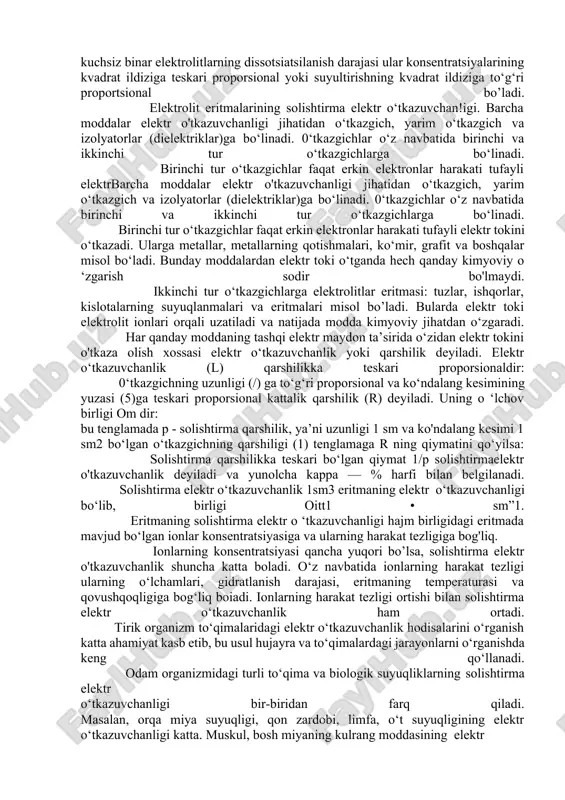 nuni deyiladi va quyidagicha o‘qiladi: kuchsiz binar elektrolitlarning dissotsiatsilanish darajasi ular konsentratsiyalarining kvadrat ildiziga teskari proporsional yoki suyultirishning kvadrat ildiziga to‘g‘ri proportsional bo’ladi. elektrolit eritmalarining solishtirma elektr o‘tkazuvchan!igi. barcha moddalar elektr o'tkazuvchanligi jihatidan o‘tkazgich, yarim o‘tkazgich va izolyatorlar (dielektriklar)ga bo‘linadi. 0‘tkazgichlar o‘z navbatida birinchi va ikkinchi tur o‘tkazgichlarga bo‘linadi. birinchi tur o‘tkazgichlar faqat erkin elektronlar harakati tufayli elektrbarcha moddalar elektr o'tkazuvchanligi jihatidan o‘tkazgich, yarim o‘tkazgich va izolyatorlar (dielektriklar)ga bo‘linadi. 0‘tkazgichlar o‘z navbatida birinchi va ikkinchi tur o‘tkazgichlarga bo‘linadi. birinchi tur o‘tkazgichlar faqat erkin elektronlar harakati tufayli elektr tokini o‘tkazadi. ularga metallar, metallarning qotishmalari, ko‘mir, grafit va boshqalar misol bo‘ladi. bunday moddalardan elektr toki o‘tganda hech qanday kimyoviy o ‘zgarish sodir bo'lmaydi. ikkinchi tur o‘tkazgichlarga elektrolitlar eritmasi: tuzlar, ishqorlar, kislotalarning suyuqlanmalari va eritmalari misol bo’ladi. bularda elektr toki elektrolit ionlari orqali uzatiladi va natijada modda kimyoviy jihatdan o‘zgaradi. har qanday moddaning tashqi elektr maydon ta’sirida o‘zidan elektr tokini o'tkaza olish xossasi …