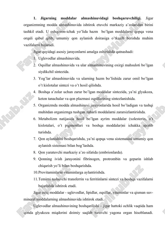 uruvchi yagona organ hisoblanadi. jigardagi glikogenoliz va glyukoneogenez jarayonlarida ishlab chiqilgan glyukoza qonga o’tkaziladi va avvalo nerv to’qimasi faoliyati uchun sarflanadi, u ortiqcha miqdorda jigarga tushganda glikogen holatida to’planadi. lipidlar almashinuvining boshqarilishi jigarda turli xil lipidlar (xolesterin, triatsilglitserin, fosfoglitserid, sfingomiyelin va boshqalar) biosintezi bilan shartlangan bo’lib, ular qonga tushadi va boshqa to’qimalarga taqsimlanadi. jigarda ovqat bilan birga kirgan xolesteringa nisbatan ko’p xolesterin sintezlanadi: har kuni ovqat bilan birga 0,3-0,5 g xolesterin iste’mol qilinadi, jigarda esa sutkasiga 2-4 g xolesterin hosil bo’ladi. lipidlarning organ va to’qimalarga taqsimlanishi jigar orqali amalga oshiriladi. bundan tashqari jigarda yog’ kislotalarning parchalanishi natijasida keton tanachalari hosil bo’lib, ular jigardan tashqari organlarda energiya manbai sifatida foydalaniladi. oqsillar almashinuvining boshqarilishi jigarda oqsillarning jadal biosintezi va aminokislotalar oksidlanishi hisobiga amalga oshadi. bir sutkada odam organizmida 80-100 g oqsil hosil bo’lib, shundan yarmisi jigarning faoliyatiga tog’ri keladi. jigarda albumin, fibrinogen, protrombin, xolinesteraza, transport oqsillari – ferritin, serulloplazmin, transkortin kabilar sintezlanadi. …