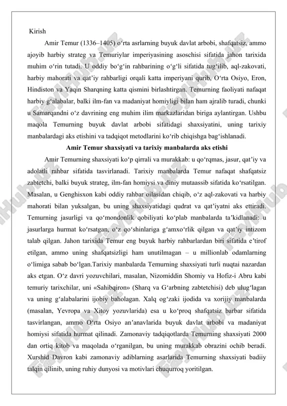abru kabi temuriy tarixchilar, uni «sahibqiron» (sharq va gʻarbning zabtetchisi) deb ulugʻlagan va uning gʻalabalarini ijobiy baholagan. xalq ogʻzaki ijodida va xorijiy manbalarda (masalan, yevropa va xitoy yozuvlarida) esa u koʻproq shafqatsiz barbar sifatida tasvirlangan, ammo oʻrta osiyo anʼanavlarida buyuk davlat arbobi va madaniyat homiysi sifatida hurmat qilinadi. zamonaviy tadqiqotlarda temurning shaxsiyati 2000 dan ortiq kitob va maqolada oʻrganilgan, bu uning murakkab obrazini ochib beradi. xurshid davron kabi zamonaviy adiblarning asarlarida temurning shaxsiyati badiiy talqin qilinib, uning ruhiy dunyosi va motivlari chuqurroq yoritilgan. qozogʻiston va oʻzbekiston historiografiyasida temur davri xix–xx asrlarda faol oʻrganilgan, bu yerda qiyosiy metod va manbalarni tanqidiy tahlili ustunlik qilgan. xalq ogʻzaki ijodi va epikalar (masalan, «amir temur va boyazid» dostonlari) ham muhim manba boʻlib, temurning shaxsiyatini xalq nuqtai nazaridan yoritadi. ushbu tadqiqotda biz yuqoridagi manbalarni qiyosiy tahlil qilish orqali temurning buyuk davlat arbobi sifatidagi rolini ochib beramiz. amir-temur buyuk davlat arbobi amir temurning hayoti va siyosiy …