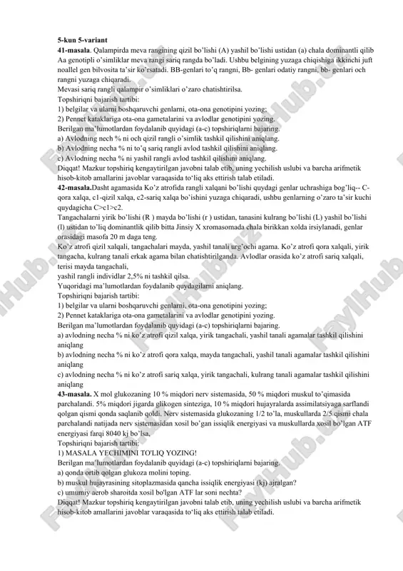 ni yozing; 2) pennet kataklariga ota-ona gametalarini va avlodlar genotipini yozing. berilgan ma’lumotlardan foydalanib quyidagi (a-c) topshiriqlarni bajaring. a) avlodning necha % ni ko’z atrofi qizil xalqa, yirik tangachali, yashil tanali agamalar tashkil qilishini aniqlang b) avlodning necha % ni ko’z atrofi qora xalqa, mayda tangachali, yashil tanali agamalar tashkil qilishini aniqlang c) avlodning necha % ni ko’z atrofi sariq xalqa, yirik tangachali, kulrang tanali agamalar tashkil qilishini aniqlang 43-masala. x mol glukozaning 10 % miqdori nerv sistemasida, 50 % miqdori muskul to’qimasida parchalandi. 5% miqdori jigarda glikogen sinteziga, 10 % miqdori hujayralarda assimilatsiyaga sarflandi qolgan qismi qonda saqlanib qoldi. nerv sistemasida glukozaning 1/2 to’la, muskullarda 2/5 qismi chala parchalandi natijada nerv sistemasidan xosil bo’gan issiqlik energiyasi va muskullarda xosil bo’lgan atf energiyasi farqi 8040 kj bo’lsa, topshiriqni bajarish tartibi: 1) masala yechimini to'liq yozing! berilgan ma’lumotlardan foydalanib quyidagi (a-c) topshiriqlarni bajaring. a) qonda ortib qolgan glukoza molini toping. b) …