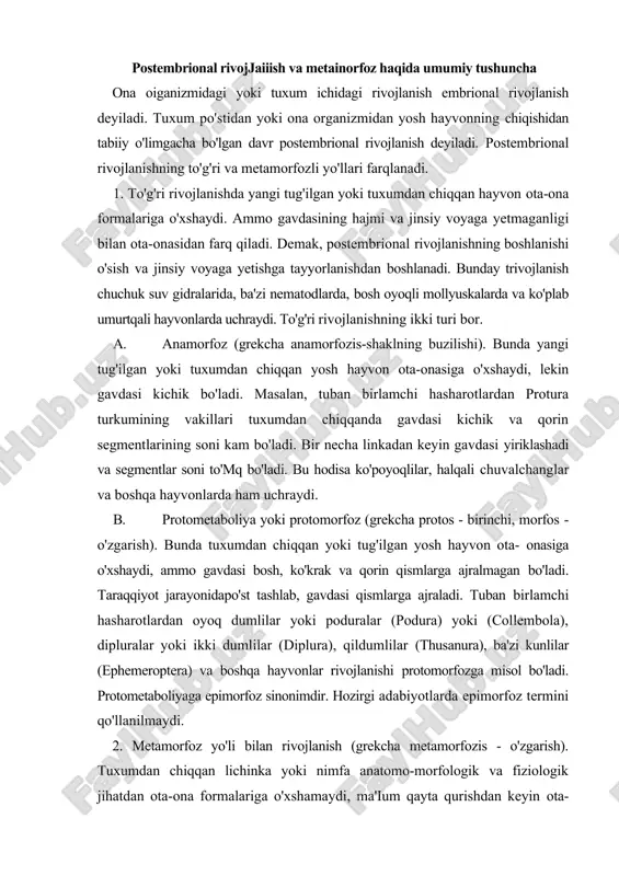 i protomorfozga misol bo'ladi. protometaboliyaga epimorfoz sinonimdir. hozirgi adabiyotlarda epimorfoz termini qo'llanilmaydi. 2. metamorfoz yo'li bilan rivojlanish (grekcha metamorfozis - o'zgarish). tuxumdan chiqqan lichinka yoki nimfa anatomo-morfologik va fiziologik jihatdan ota-ona formalariga o'xshamaydi, ma'ium qayta qurishdan keyin ota-onasiga o'xshaydi va jinsiy voyaga yetadi (105-rasm). lichinka maxsus organlarga ega bo'lib, bu organlar jinsiy voyaga yetgan formalarda bo'lmaydi. p. p. ivanov lichinkani erkin yashashga yordam beradigan maxsus organlar hosil qiladigan organizm, deb ta'riflaydi. shuning uchun hchinkaning keyingi rivojlanishi davrida jinsiy voyaga yetgan davrdagi progressiv organlar hosil bo'lishi bilan birgalikda lichinkalik davrdagi oiganlar reduksiyasi sodirbo'ladi. agar organizmning bunday qayta qurishlari bosqichma-bosqich o'tsa, uni cvolyusion metamorfoz deyiladi. halqali chuvalchanglar yoki qisqichbaqasimonlarda shunday bo'ladi. agar bu jarayon qisqa vaqtda sodir bo'lsa, buni katastrofik metamorfoz deyiladi. ayrim sodda hayvonlar, yassi chuvalchanglar rivojlanishi shu yo'l bilan sodir bo'ladi. ba'zan degenerativ jarayonlar progressiv jarayonlardan ustun turadi va buni nekrobiotik metamorfoz deyiladi. masalan, assidiyalar, qisqichbaqasimon sakulinlarda rivojlamshning yo'nalishi shu …