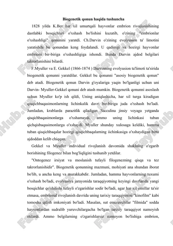 ixiy taraqqiyotini "kinofilm" kabi tomosha qilish imkoniyati bo'ladi. masalan, sut emizuvchilar "filmida" sodda hayvonlardan sudralib yuruvchilargacha bo'lgan tarixiy taraqqiyot namoyish etilardi. ammo belgilarning o'zgarishlarsiz namoyon bo'lishiga embrion, lichinka va jinsiy voyaga yetgan formalarning muhit sharoitlariga moslanishi yo'l qo'ymaydi. biogenetik qonundan shu narsa ma'lumki, qadimgi belgilar embrional rivojlanish davrida namoyon bo'lishi lozim. ammo bu ketma-ketlik ko'p hollarda buziladi. biogenetik qonun tarafdorlari bunday holatni quyidagicha izohlaydilar. evolyusiya jarayonida organizmlar taraqqiyoti qisqargan (filogenezga nisbatan), taraqqiyotining o'zi soddalashgan, organlar taraqqiyot yo'li o'zgargan. organlar hosil bo'lishi va rivojlanishining o'zgarishi geteroxroniya deyiladi. ba'zi olimlarning fikricha, progressiv organlar embrion rivojlanishining dastlabki davrlarida paydo bo'ladi (menert). masalan, bosh miya, sezgi organlari, yurak ertaroq, jinsiy organlar va ichaklar kechroq paydo bo'ladi. gekkel bunday o'zgarishlarni tan olmadi. quruqlik hayvonlarida o'pka, baliqlarda suzish pufagi orqa jabra xaltasi o'zgarishidan hosil bo'lgan. biogenetik, qonun gekkel tomonidan filogenezni "tiklash", organik dunyo qon-qarindoshligini bilish uchun foydalanildi. gekkel organik dunyoning paleontologik ma'lumotlarga ega bo'lmagan qismi haqida …