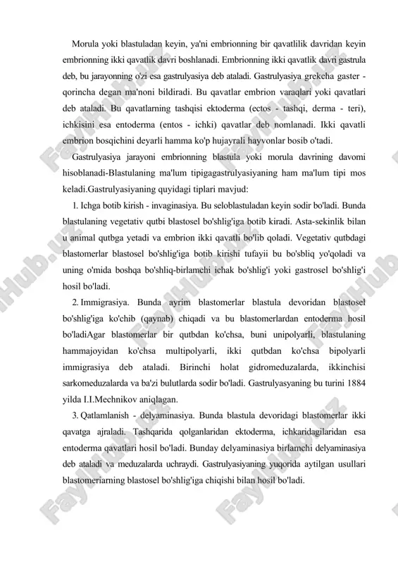 rma qavatlari hosil bo'ladi. bunday delyaminasiya birlamchi delyaminasiya deb ataladi va meduzalarda uchraydi. gastrulyasiyaning yuqorida aytilgan usullari blastomeriarning blastosel bo'shlig'iga chiqishi bilan hosil bo'ladi. gastrulyasiyaning yuqoridabayon etilgan tiplari alohida-alohidaholatda kamdan-kamuchraydi.butiplar bir vaqtningo'zidabittaembriondakuzatilishi mumkin. demak, uiar bir-birini to'ldirib turadi. gastrulyasiyaning oxiriga borib blastosel bo'shlig'i o'rnida gastrosel bo'shlig'i hosil bo'ladi. blastopor esa kichkina teshikka aylanadi. u og'izga, anal teshigiga (birlamchi yoki ikkilamchi og'izlilarda) yoki har ikkalasiga (bulutlar va kovakichlilarda) aylanishi mumkin. gastrulyasiya sabablari gastrulyasiya hodisasining tiplari va sabablari hozirgacha to'liq o'rganilrnaganligi sababli uning qonuniyatlari ham to'liq umumlashtirilmagan. shurimg uchun gastmlyasiyaga oid ba'zi nazariyalarga to'xtalamiz. 1. ba'zi embriologlar fikricha, gastrulyasiya sodir bo'lisbiga embrion hamma qismlarining bir xil o'smaganligi, notekis maydalanish sabab bo'ladi. epibolik gastrulyasiyada animal qutbga nisbatan vegetativ qutb sekin bo'linadi. ammo bu nazariya ancha qadimgi bo'lib, ko'plab ma'lumotlarni isbotlay olmaydi. jumladan, hujayra bo'linmasa ham, gastrulyasiya sodir bo'ladi. 2. l.rumbler 1902 yilda gastrulyasiya jarayonini mexanik yo'l bilan isbotiashni taklif etdi. blastulani hosil qiluvchi …