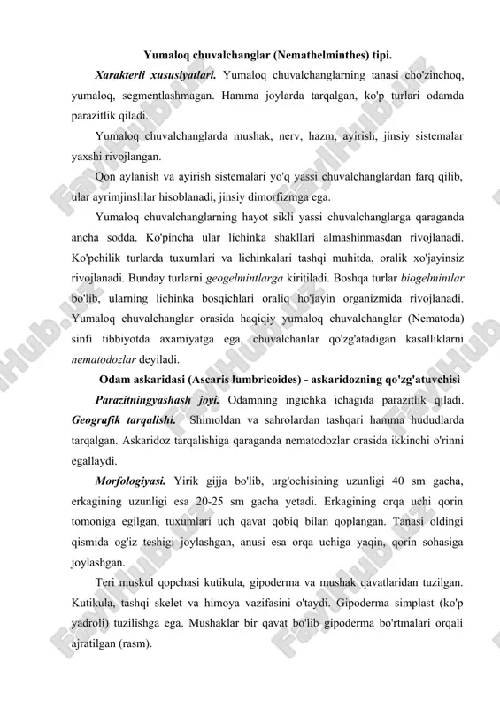 tashqi skelet va himoya vazifasini o'taydi. gipoderma simplast (ko'p yadroli) tuzilishga ega. mushaklar bir qavat bo'lib gipoderma bo'rtmalari orqali ajratilgan (rasm). askaridalarda birlamchi tana buo'shligi (protocel) mavjud, uning ichida suyuqlik va ichki a'zolar joylashadi. tana bo'shlig'i suyuqligi gidroskelet vazifasini bajaradi, zaharli ta'sirga ega. hazm sistemasi naysimon tuzilishga ega bo'lib, 3 ta kutikulali labi bo'lgan og'izdan boshlanadi. ichagi naysimon. hazm sistemasida, ichakning uchinchi, orqa bo'limi rivojlangan. ayiruv sistemasi tana oldingi qismida joylashadi bir yoki birnechta yirik hujayralardan boshlanib, ularda to'plangan mahsulotlar naychalar orqali tana yon tomonidagi ayiruv naychalariga qo'yilgan va umumiy ekskretor teshik orqali tashqariga chiqariladi. fagositar hujayralar ham ayirish funksiyasini bajaradi (rasm). nerv sistemasi halqum atrofi nerv halqasida boshlangan nerv tolalaridan iborat. ularning eng yiriklari orqa va qorin nerv ustunlaridir. sezgi a'zolari sust rivojlangan. jinsiy sistemasi naysimon tuzilishga ega. erkak jinsiy sistemasi toq naylardan iborat, tobora kengayib boruvchi urug'don, urug' yo'li, ichak oxirgi qismiga ochiluvchiurug' to'quvchi naydan iborat. urg'ochilarining jinsiy …