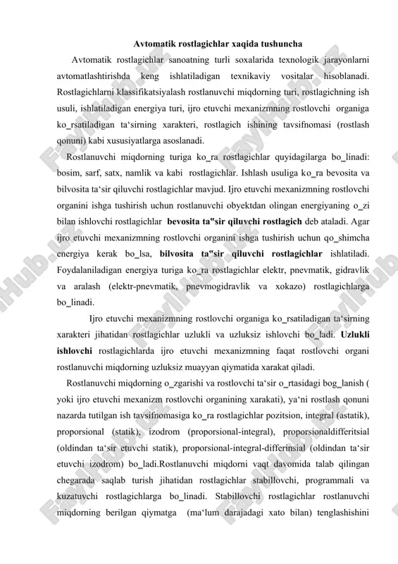 proporsional-integral), proporsionaldifferitsial (oldindan ta‘sir etuvchi statik), proporsional-integral-differinsial (oldindan ta‘sir etuvchi izodrom) bо‗ladi.rostlanuvchi miqdorni vaqt davomida talab qilingan chegarada saqlab turish jihatidan rostlagichlar stabillovchi, programmali va kuzatuvchi rostlagichlarga bо‗linadi. stabillovchi rostlagichlar rostlanuvchi miqdorning berilgan qiymatga (ma‘lum darajadagi xato bilan) tenglashishini ta‘minlaydi. programmali rostlagichlar maxsus programmali topshiriq bergich yordamida rostlanuvchi miqdorning vaqt bо‗yicha avvaldan ma‘lum bо‗lgan programma (qonun) bо‗yicha о‗zgarishini ta‘minlaydi. bu programma texnologik reglament talablariga muvofiq tuzilgan bо‗ladi. kuzatuvchi rostlagichlarda rostlanuvchi miqdorning vaqt bо‗yicha о‗zgarishi rostlagich topshiriq bergichga bilvosita ta‘sir qiluvchi boshqa kattalikning о‗zgarishiga mos bо‗ladi. avtomatik rostlagichlar turlari proporsional rostlagichlar proporsional rostlagichlar deganda rostlovchi organning rostlanuvchi parametri va topshirilgan miqdor orasidagi farqqa nisbatan proporsional siljishi tushuniladi. rostlanuvchi parametrning vaqt bо‗yicha о‗zgarishi va rostlovchi organning siljishi bir qonun bо‗yicha amalga oshadi. rostlanuvchi parametrning har bir miqdoriga rostlovchi organning ma‘lum bir holatiga mos keladi. pr 2.5 proporsional rostlagich. pr 2.5 rostlagich rostlanuvchi parametrni berilgan kattalikda ushlab turish maqsadida chiqishda ijro etuvchi mexanizmga …