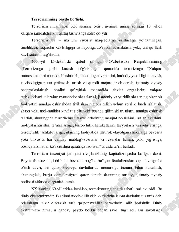 jtimoiy-siyosiy hodisasi sifatida o’rganish kerak. xx asrning 60-yillaridan boshlab, terrorizmning eng daxshatli turi avj oldi. bu diniy ekstremizmdir. bu dinni niqob qilib olib, o’zlaricha islom davlatini tuzamiz deb, odamlarga ta’sir o’tkazish turli qo’poruvchilik haraktlarini olib borishdir. diniy ekstremizm nima, u qanday paydo bo’ldi degan savol tug’iladi. bu savollarga o’zbekiston respublikasi prezidenti islom abdug’anievich karimov xulosalaridan javob topamiz: “jamiyat hayotining bir qismi bo’lgan din, ijtimoiy hayotning boshqa sohalari bilan muqarrar ravishda munosabatda bo’lgan. ularga ta’sir ko’rsatgan va o’zi ham boshqa sohalarning ta’siriga duch kelgan. hozir mavjud bo’lib turgan diniy tartiblarning ko’pchiligi ijtimoiy-iqtisodiy, siyosiy burilishlar, tangliklar davrida shakllanganligi bejiz emas. shu tariqa din insoniyat tarixining turli davrlarida siyosat bilan ozmi ko’pmi ochiq oydin munosabatg kirishgan. ko’pincha undan siyosiy va ba’zan bir taraflama, tor maqsadlarda foydalanib kelingan. afsuski insoniyat tarixida diniy ongning ajralmas qismi bo’lgan odamlardagi e’tiqoddan faqat bunyodkor kuch sifatida emas balki vayron qiluvchi kuch, hatto fanatizm(o’ta ketgan mutaasiblik) sifatida foydalanganligini ko’rsatuvchi …