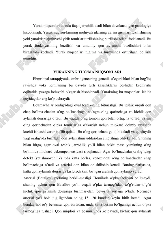 k qon aylanish doirasiga tushmas-dan, bevosita aortaga o’tadi. normada arterial yo'l bola tug’ilgandan so’ng 15—20 kundan keyin bitib ketadi. agar bunday hol ro'y bermasa, qon aortadan, unda katta bosim bo’lganligi uchun o’pka tarmog’iga tushadi. qon miqdori va bosimi unda ko’payadi, kichik qon aylanish doirasida qon miqdori ko’payib u yurakning chap bo’limiga tushadi. miokard ishi oshadi va o’ng qorincha va bo’lmacha si kuzatiladi. asta-sekin o’pkada kichik qon aylanish doirasida qon bosimi o’zgartirishga imkoniyat yaratuvchi o’zgarishlar rivojlanadi. bu o’ng qorinchalarni ortiq darajada ishlashiga olib keladi, buning natijasida uning ham si rivojlanadi. kichik qon aylanishi doirasida bunday chuqur o’zgarishlarda o’pka tarmog’idagi bosim aortadagi bosimga nisbatan yuqori bo’lib qolishi mumkin. bunday holatda o’pka tarmog’idagi venoz qoni arterial yo'l orqali qisman aortaga octadi. katta qon aylanish doirasiga aralash qon tushadi, bemorda gipoksiya va sianoz paydo bo’ladi. qorinchalar oralig’idagi deffekt (yetish-movchilik). bunday nuqsonda qon chap qorinchadan o’ng qorinchaga o’tadi, uning ortiqcha ishlashini va gipertro-fiyasini chaqiradi. ba'zan …