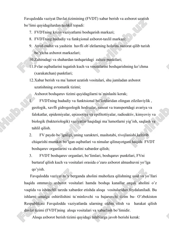 boshqa kanallar orqali aholini o’z vaqtida va ishonchli tarzda xabardor etishda aloqa vositalaridan foydalaniladi. bu ishlarni amalga oshirilishini ta`minlovchi va bajaruvchi tizim bu- o’zbekiston respublikasi favqulodda vaziyatlarda ularning oldini olish va harakat qilish davlat tizimi (fvdt)ning aloqa vositalari va xabarlash bo’limidir. аloqa axborot berish tizimi quyidagi talablarga javob berishi kerak: - barqarorlik; - xarakatchanlik; - o’z vaqtida bo’lishi; - ishonchlilik; - yashirinlik. shu jumladan barqarorlikka: - bo’lishi mumkin bo’lgan favqulodda vaziyatlarni zararlantiruvchi omillarini ta`sir etishini e`tiborga olib tashkilotlar tomonidan tuzilgan aloqa tizimini tashkil etish; - aloqa uzellari qismlarini himoya inshootlariga joylashtirish; - turli aloqa vositalarini birgalikda qo’llash; - aloqani zaxira kuch va vositalarini tuzish, ularni to’g’ri joylashtirish va o’z vaqtida qo’llash bilan erishiladi. oldindan bashorat qilinayotgan va ro’y bergan favqulodda vaziyatlar to’g’risida ulardan aholini muhofaza qilishning usul va yo’llari haqida ommaviy axborot vositalari hamda boshqa kanallar orqali aholini o’z vaqtida va ishonchli tarzda xabardor etish jarayonida ularning xarakatchanligi va o’z …