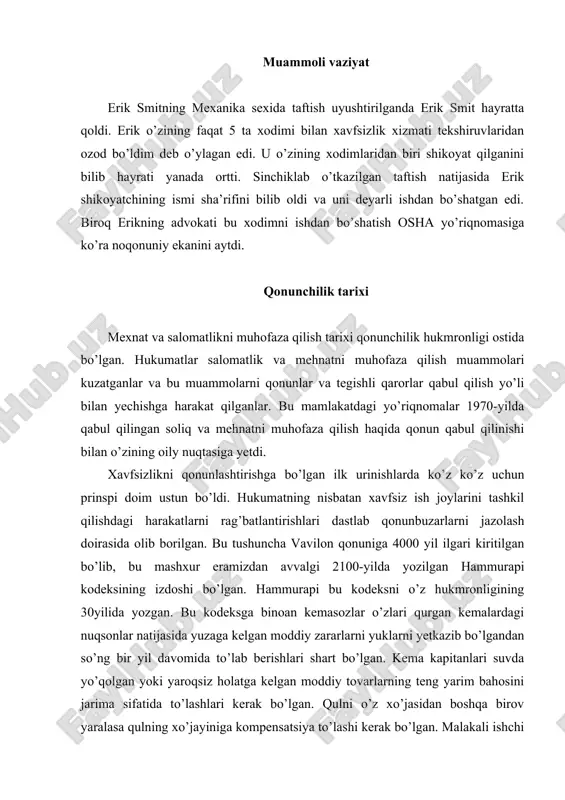 kapitanlari suvda yo’qolgan yoki yaroqsiz holatga kelgan moddiy tovarlarning teng yarim bahosini jarima sifatida to’lashlari kerak bo’lgan. qulni o’z xo’jasidan boshqa birov yaralasa qulning xo’jayiniga kompensatsiya to’lashi kerak bo’lgan. malakali ishchi va xodimlarning o’z ishiga ma’suliyatsiz va qopollik bilan yondashishi mumkin bo’lmagan. malakali xodimlarning xatosi tufayli yuzaga kelgan talofatlar shu malakali xodimlarni jazolash orqali undirilgan. quruvchi qurgan uy qulashi natijasida kimdir halok bo’lsa quruvchining yaqinlaridan birini o’ldirish mumkin bo’lgan. shifokorning xatosi natijasida bemor halok bo’lsa, uning qo’lini kesob tashlashligi mumkin bo’lgan. ko’z ko’z uchun prinsipi amalda bo’lgan. hammurapi davridan va uning zamondoshlari davridan to o’rta asr nihoyasigacha xavfsizlikni qonunlashtirishga bo’lgan urinishlar haqida juda kam ma’lumotlar saqlangan. ilk ishlab chiqarish korxonalari ishchilarni lahzalarda halok bo’lishi yoki tan jarohati olishiga yoki imkon tug’diruvchi xavfli harakat qiluvchi uskunalar va ochiq uskunalardan tashkil topgan qopqonlar seriyasidan ham ko’proq edi. britaniyaliklar o’z farzandlari haqida qayg’urib xavfsizlik qonunini ishlab chiqdilar (grimaldi va simonds 1989). 1800- yillar …