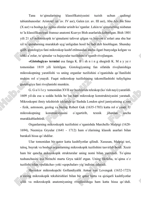 inchi marta gryu taklif etgan. uning fikricha, to`qima o`z tuzilishi bilan «pufakcha» yoki «qopchalar» yig`indisini eslatadi. havaskor mikroskopchi gollandiyalik anton van levenguk (1632-1723) o`zining mikroskopik tekshirishlari bilan bir qator katta va qiziqarli kashfiyotlar qildi va mikroskopik anatomiyaning rivojlanishiga ham katta hissa qo`shdi. levengukning ishlari mikroskopik strukturalar haqidagi fanga asos bo`lib xizmat qiladi. uzining ko`p yillik ilmiy ishlari tufayli u 1680 yilda britaniya qirol jamiyatiga a’zo qilib saylandi. gistologiyaning fan sifatida shakllanayotgan davrida rus olimlari xam uning rivojiga o`zlarining katta hissalarini qo`shdilar m. m. t ye r ye x o v s k i y (1740-1796) birinchi bo`lib mikroskop yordamida biologik temada eksperimental tekshirishlar o`tkazib tirik mikroorganizmlar jonsiz organik moddalar yig`indisidan paydo bo`ladi degan idealistik qarashlarga zarba beradi. birinchi rus gistologiyasining asoschilaridan a. m. shumlyanskiy (1782) esa mikroskop yordamida ko`pgina organlarning tuzilishini o`rganadi. u buyrak nefronining to`g`ri va egribugri kanalchalari, tomirli koptokchalari tuzilishini to`la tasvirlab berdi. xix asr o`rtalarida to`qimalar va …