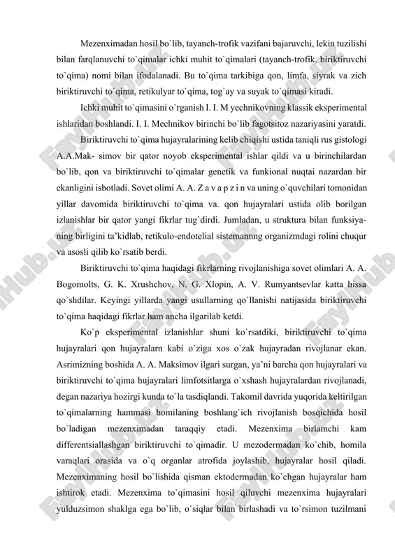 ichida hosil bo`ladigan mezenximadan taraqqiy etadi. mezenxima birlamchi kam differentsiallashgan biriktiruvchi to`qimadir. u mezodermadan ko`chib, homila varaqlari orasida va o`q organlar atrofida joylashib, hujayralar hosil qiladi. mezenximaning hosil bo`lishida qisman ektodermadan ko`chgan hujayralar ham ishtirok etadi. mezenxima to`qimasini hosil qiluvchi mezenxima hujayralari yulduzsimon shaklga ega bo`lib, o`siqlar bilan birlashadi va to`rsimon tuzilmani hosil qiladi. bu hujayralar amorf va fibrillyar hujayralararo modda ishlab chiqaradi. hamma ichki muhit to`qimalari uchun xos umumiy xususiyat – bu ularda hujayralar va hujayralararo moddalarning mavjudligidir. ichki muhit to`qimasining kon va limfa to`qimasidagi hujayralararo modda suyuq bo`lsa, tog`ay va ayniqsa suyak to`qimalarida uning zichlashganligini kuzatish mumkin. bajaradigan vazifasi bo`yicha ham ichki muhit to`qimasining tarkibiy qismi bir-biridan farqlanadi. qon, limfa, siyrak biriktiruvchi to`qima butun organizmni oziqa moddalar bilan ta’minlagani uchun ularni trofik to`qimalar deb ataladi. shu to`qimalar organizmga tushgan mikroblar va yot oqsillar bilan kurashda asosiy o`rin tutadi. qon va biriktiruvchi to`qima ma’-lum hujayralari fagotsitoz qilish va antitelolar …
