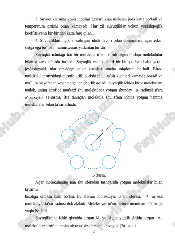 tan juda katta bo‘ladi va temperatura ortishi bilan kamayadi. har xil suyuqliklar uchun yopishqoqlik koeffitsiyenti bir-biridan katta farq qiladi. 4. suyuqliklarning o‘zi solingan idish devori bilan chegaralanmagan erkin sirtga ega bo‘lishi muhim xususiyatlardan biridir. suyuqlik ichidagi har bir molekula o‘zini o‘rab olgan boshqa molekulalar bilan o‘zaro ta’sirda bo‘ladi. suyuqlik molekulalari bir-biriga shunchalik yaqin joylashganki, ular orasidagi ta’sir kuchlari, ancha miqdorda bo‘ladi. biroq molekulalar orasidagi masofa ortib borishi bilan ta’sir kuchlari kamayib boradi va ma’lum masofadan keyin nolga teng bo‘lib qoladi. suyuqlik ichida biror molekulani tanlab, uning atrofida markazi shu molekulada yotgan shunday r radiusli sfera o‘tkazaylik (1-rasm). biz tanlagan molekula shu sfera ichida yotgan hamma molekulalar bilan ta’sirlashadi. r r 1-rasm. agar molekulaning ana shu sferadan tashqarida yotgan molekulalar bilan ta’sirini hisobga olmasa ham bo‘lsa, bu sferani molekulyar ta’sir sferasi, r ni esa molekulyar ta’sir radiusi deb ataladi. molekulyar ta’sir radiusi taxminan m910  ga yaqin bo‘ladi. suyuqlikning ichki qismida …