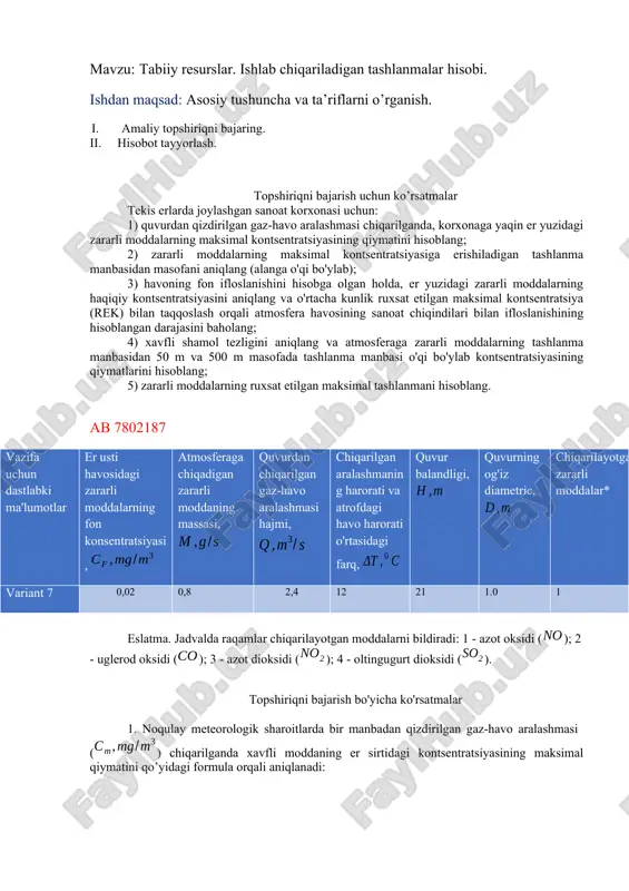 ugurt dioksidi (). topshiriqni bajarish bo'yicha ko'rsatmalar 1. noqulay meteorologik sharoitlarda bir manbadan qizdirilgan gaz-havo aralashmasi () chiqarilganda xavfli moddaning er sirtidagi kontsentratsiyasining maksimal qiymatini qo’yidagi formula orqali aniqlanadi: (2.1) bu erda - bu atmosferaning harorat tabaqalanishiga bog'liq bo'lgan va atmosfera havosidagi zararli moddalarning vertikal va gorizontal tarqalishi shartlarini belgilaydigan koeffitsient (toshkent shaxri uchun u 140 ga teng). - atmosfera havosidagi zararli moddalarning cho'kish tezligini hisobga oladigan o`lchamsiz koeffitsient (gazsimon zararli moddalar uchun = 1); - erning ta'sirini hisobga olgan holda o'lchovsiz koeffitsient ( = 1 tekis erlarda); – yuqoridagi bandga binoan hisoblangan o'lchovsiz koeffitsientlar. ni aniqlash uchun quyidagilar zarur: a) gaz-havo aralashmasining tashlanma manbai og'zidan chiqishining o'rtacha chiziqli , tezligini hisoblang (2.2) 3.05 b) va koeffitsientlarining qiymatlari va parametrlariga qarab aniqlanadi: (2.3) (2.4) v) koeffitsientini formuladagi ga bog’liqligi orqali aniqlanadi: (2.5) g) 2-band uchun va koeffitsientlari qiymatiga qarab aniqlanadi: bo’lganda bo’lganda bo’lganda (2.6) 2. noqulay meteorologik sharoitda zararli moddalarning …