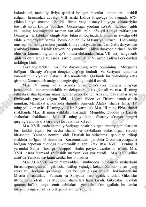 ii asr o’rtalarida frigiya davlati amalda butun kichik osiyoni egey dengizidan tavr va urartugacha bosib olib o’zini gullab yashnagan pallasiga kirdi. m.a. 675 yilda kimmeriy va urartu ittifoqchi qo’shinlarini zarbasi ostida frigiya davlati quladi. frigiyada o’ziga xos madaniyat shakllangan edi. frigiya mabudalari attisa va buyuk ona kibela antik madaniyatga kuchli tasirini o’tkazdilar. poytaxti sard bo’lgan lidiya podsholigi taxminlarga ko’ra eramizdan avvalgi xii asrda anatoliyaga egey-bolqon bosqinlaridan keyin xett kolonistlari, mahalliy liviya qabilasi bo’lgan meonlar tomonidan tashkil etilgan. eramizdan avvalgi viii asrda lidiya frigiyaga bo’ysunadi. 675-yildan lidiya mustaqil bo’ldi. biroz vaqt o’tmay lidiyaga kimmeriylar bostirib kirdi. lidiya podshosi ossuriyaga yordam so’rab murojaat qildi va uning hokimiyatini rasman tan oldi. m.a. 654-yil lidiya zaiflashgan ossuriya tarkibidan chiqib misr bilan ittifoq tuzdi. eramizdan avvalgi 644 yilda kimmeriylar sardni bosib oldilar. skif-ossuriya urushi lidiyaning mustaqil bo’lishiga imkon yaratdi. lidiya likiyadan tashqari galis daryosidan g’arbdagi butun kichik osiyoni bo’ysundirdi. lidiya dunyoda birinchi bo’lib oltin va …