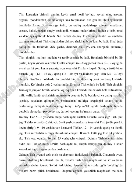 rlar, nervlar va har xil hujayralardan tuzilgan; pulpada tish dagi qattiq toʻqimalarning moddalar almashinuviga yordam beradigan hujayralar — odontoblastlar bor; ulardan kanalchalar orqali dentin ichiga kirib boruvchi shoxchalar (tarmokchalar) chiqadi. https://uz.wikipedia.org/wiki/odam https://uz.wikipedia.org/wiki/go%ca%bbdak https://uz.wikipedia.org/wiki/hayvonlar tish kurtagida birinchi dentin, keyin emal hosil boʻladi. avval ular, asosan, organik moddalardan iborat oʻziga xos toʻqimadan tuzilgan boʻlib, keyinchalik homiladorlikning 5oyi oxiriga kelib, bu oraliq moddalarga mineral moddalar, asosan, kaltsiy tuzlari singiy boshlaydi. mineral tuzlar kristall holida oʻtirib, emal va dentinga qattiqlik beradi. sut hamda doimiy tishlarning dentin va emaldan tuzilgan koronkasi tish chiqishidan oldinoq shakllanib boʻlgan boʻladi. emal juda qattiq boʻlib, tarkibida 96% gacha, dentinda esa 72% cha anorganik (mineral) moddalar bor. tish chiqishi maʼlum muddat va tartib asosida boʻladi. bolalarda birinchi boʻlib pastki, keyin yuqori kesuvchi tishlar chiqadi (6—8 oygacha); bola 8—12 oyligida avval pastki yon, keyin yuqorigi yon kesuvchi tishlar chiqadi. soʻngra tartib bilan birinchi jagʻ (12— 16 oy), qoziq (16—20 oy) va …