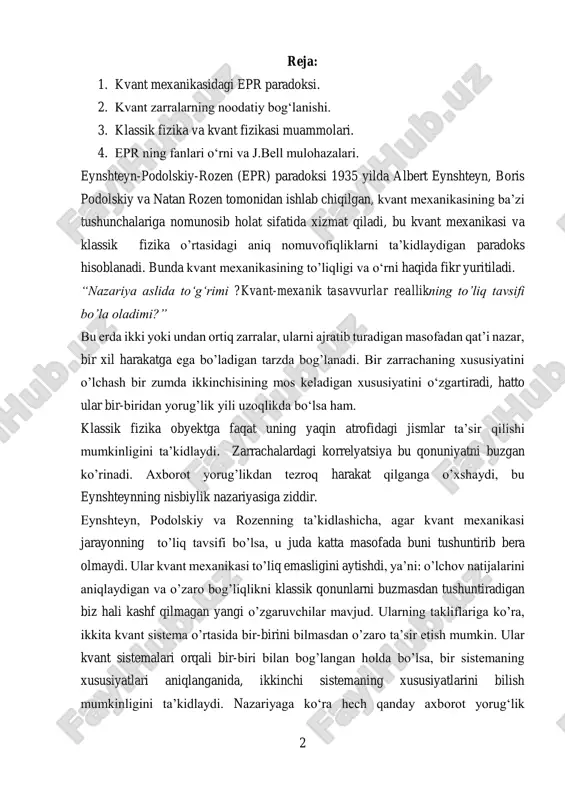 ini bilmasdan o’zaro ta’sir etish mumkin. ular kvant sistemalari orqali bir-biri bilan bog’langan holda bo’lsa, bir sistemaning xususiyatlari aniqlanganida, ikkinchi sistemaning xususiyatlarini bilish mumkinligini ta’kidlaydi. nazariyaga ko‘ra hech qanday axborot yorug‘lik 3 tezligidan tez tarqalmasligi kerak. eynshteyn buni “masofadagi noodatiy ta‘sirlashuv” deb atagan. epr olimlari kvant mexanikasining asosiy tushunchalaridan biri bo’lgan noaniqlik prinsipi (geyzenberg noaniqlik prinsipi) ga ko‘ra agar biror xil sistema tomonidan ko‘rsatilgan ma’lumot to‘g‘ridan-to‘g‘ri tajriba orqali aniqlanmasa, unda bu sistema haqidagi ma’lumotlar to‘liq emas. agar kvant mexanikasi to’g’ri bo’lsa, unda fizikada real (haqiqiy) tasavvurga ega bo’lishini talab qiladi. eynshteyn, podolsky va rosen fizik hodisalarning to’liq aniqlikda tushuntirilishi, lokal (klassik) ta’sirlar asosida bo’lishini xohlaydilar. ular shuni ta’kidlagan ediki, agar bir kvant sistema bir-biriga bog’langan boshqa sistema bilan juda uzoq masofada bo’lsa, unda ularni o’zaro ta’siri lokal bo’lishi kerak. ikki jism bir-biriga bog‘langan bo‘lsa bu bog‘lanishning fizik kattaliklarini tajriba va o’lchashlarni nazariy yo’lning o‘zi bilan topib bo’lmaydi. tajribadan olingan natijalaridan …