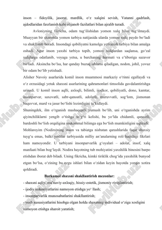 balki mustahkamlaydi, chiniqtiradi. yuksak darajadagi ma’naviyatga ega https://hozir.org/reja-komil-va-barkamol-inson-tushunchalari-i-karimov-asarlarid.html inson – fidoyilik, jasorat, mardlik, o‘z xalqini sevish, vatanni qadrlash, ajdodlaridan faxrlanish kabi olijanob fazilatlari bilan ajralib turadi. avloniyning fikricha, odam tugʻilishidan yomon xulq bilan tugʻilmaydi. muayyan bir sharoitda yomon tarbiya natijasida ularda yomon xulq paydo boʻladi va shakllanib boradi. insondagi qobiliyatni kamolga yetkazish tarbiya bilan amalga oshadi. agar inson yaxshi tarbiya topib, yomon xulqlardan saqlansa, goʻzal xulqlarga odatlanib, voyaga yetsa, u barchaning hurmati va eʼtiboriga sazavor boʻladi. aksincha boʻlsa, har qanday buzuq ishlarni qiladigan, nodon, johil, yovuz bir odam boʻlib yetishadi. alisher navoiy asarlarida komil inson muammosi markaziy oʻrinni egallaydi va oʻz orzusidagi yetuk shaxsni asarlarining qahramonlari timsolida gavdalantirishga urinadi. u komil inson aqlli, axloqli, bilimli, ijodkor, qobiliyatli, dono, kamtar, insonparvar, saxovatli, sabr-qanoatli, adolatli, muruvvatli, sogʻlom, jismonan baquvvat, mard va jasur boʻlishi lozimligini taʼkidlaydi. shuningdek, ilm oʻrganish mashaqqatli yumush boʻlib, uni oʻrganishda ayrim qiyinchiliklarni yengib oʻtishga toʻgʻri kelishi, bu yoʻlda chidamli, …