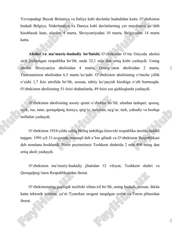 i davlatlarning yer maydonini qo‘shib hisoblasak ham, ulardan 4 marta, shveysariyadan 10 marta, belgiyadan 14 marta katta. aholisi va ma’muriy-hududiy bo‘linishi. o‘zbekiston o‘rta osiyoda aholisi zich joylashgan respublika bo‘lib, unda 32,1 mln dan ortiq kishi yashaydi. uning aholisi shveysariya aholisidan 4 marta, qozog‘iston aholisidan 2 marta, turkmaniston aholisidan 6,5 marta ko‘pdir. o‘zbekiston aholisining o‘rtacha yillik o‘sishi 1,7 foiz atrofida bo‘lib, asosan, tabiiy ko‘payish hisobiga o‘sib bormoqda. o‘zbekiston aholisining 51 foizi shaharlarda, 49 foizi esa qishloqlarda yashaydi. o‘zbekiston aholisining asosiy qismi o‘zbeklar bo‘lib, ulardan tashqari, qozoq, tojik, rus, tatar, qoraqalpoq, koreys, qirg‘iz, turkman, uyg‘ur, turk, yahudiy va boshqa millatlar yashaydi. o‘zbekiston 1924-yilda sobiq ittifoq tarkibiga kiruvchi respublika tarzida tashkil topgan. 1991-yil 31-avgustda mustaqil deb e’lon qilindi va o‘zbekiston respublikasi deb nomlana boshlandi. hozir poytaxtimiz toshkent shahrida 2 mln 400 ming dan ortiq aholi yashaydi. o‘zbekiston ma’muriy-hududiy jihatidan 12 viloyat, toshkent shahri va qoraqalpog‘iston respublikasidan iborat. o‘zbekistonning geologik tuzilishi xilma-xil bo‘lib, uning …