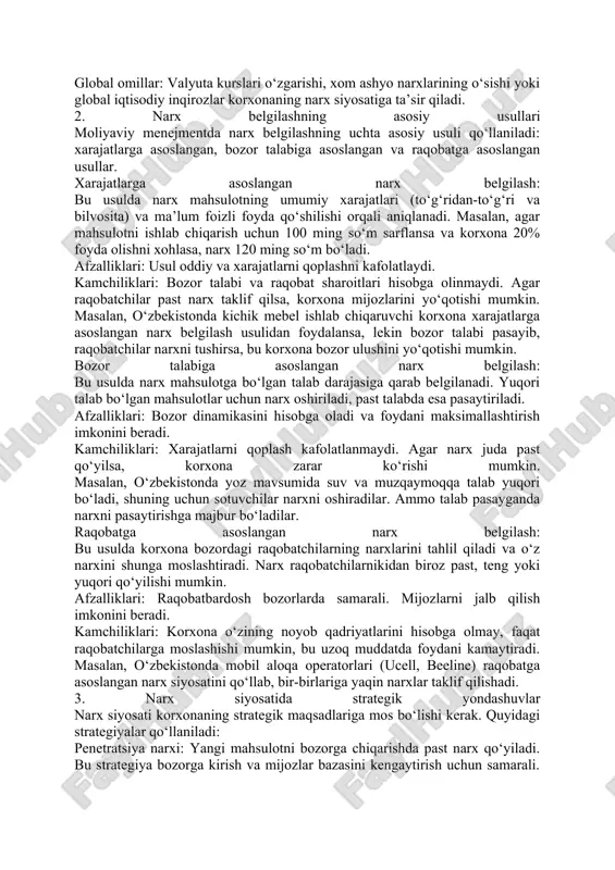 bi: mahsulotga bo‘lgan talab narxning moslashuvchanligini belgilaydi. yuqori talab narxni oshirish imkonini beradi, past talab esa narxni pasaytirishni talab qiladi. raqobat muhiti: raqobatchilarning narxlari va bozor ulushi narx siyosatiga ta’sir qiladi. masalan, o‘zbekistonda telekommunikatsiya sohasida ucell va beeline kabi kompaniyalar bir-biriga yaqin narxlar taklif qilishadi. davlat regulatsiyasi: soliqlar, anti-monopoliya qonunlari va narx nazorati qoidalari narx siyosatiga ta’sir qiladi. o‘zbekistonda, masalan, ba’zi mahsulotlar (masalan, gaz, elektr energiyasi) narxlari davlat tomonidan tartibga solinadi. global omillar: valyuta kurslari o‘zgarishi, xom ashyo narxlarining o‘sishi yoki global iqtisodiy inqirozlar korxonaning narx siyosatiga ta’sir qiladi. 2. narx belgilashning asosiy usullari moliyaviy menejmentda narx belgilashning uchta asosiy usuli qo‘llaniladi: xarajatlarga asoslangan, bozor talabiga asoslangan va raqobatga asoslangan usullar. xarajatlarga asoslangan narx belgilash: bu usulda narx mahsulotning umumiy xarajatlari (to‘g‘ridan-to‘g‘ri va bilvosita) va ma’lum foizli foyda qo‘shilishi orqali aniqlanadi. masalan, agar mahsulotni ishlab chiqarish uchun 100 ming so‘m sarflansa va korxona 20% foyda olishni xohlasa, narx 120 ming …