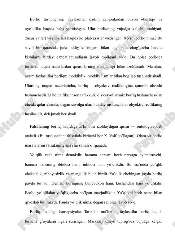 ishgan. markaziy osiyo tuprog’ida vujudga kelgan zardushtiylik ta’limotida borliq quyosh va olovning hosilasidir, alangalanib turgan olov borliqning asosiy mohiyatini tashkil etadi, deb hisoblangan. chunki bu g’oya bo’yicha, har qanday o’zgarish va harakatning asosida olov yotadi va u borliqqa mavjudlik bahsh etadi. qadimgi yunon faylasufi suqrot borliqni bilim bilan qiyoslaydi va uningcha, biror narsa, biz uni bilsakgina bor bo’ladi, insonning bilimi qancha keng bo’lsa, u shuncha keng borliqni qamrab oladi, deb hisoblaydi. qadimgi dunyoning atomist olimi demokrit borliq atomlar majmuasidan iborat deb tushuntirgan. uning fikricha, borliqning mohiyati uning mavjudligidadir. mavjud bo’lmagan narsa yo’qlikdir. islom ta’limotida esa borliq bu ilohiy voqelikdir. ya’ni u olloh yaratgan mavjudlikdir. bu borada vahdati vujud va vahdati mavjud ta’limotlari bo’lgan. islom diniga mansub mutafakkirlar borliq haqidagi ta’limotni har taraflama rivojlantirganlar. masalan, forobiy fikricha, ilk borliq azaliy ollohning o’zidir. beruniy fikricha, borliq shunday umumiylikki, u hamma narsaning asosida yotadi, demak, borliq hamma narsaning asosidir. yevropada o’tgan olimlar david …