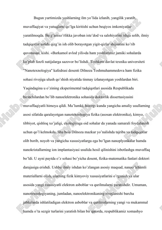 yo zahirasini 10-100 martagacha tejash hamda ekologik muhitga ta’sirini kamaytirish imkonini beradi. ushbu tadqiqotni amaliyotga tatbiq etish, eng avvalo, kundalik hayotimizda qo’llanadigan kompyuter xotirasini kuchaytirish va uning operativ xotirasini oshirishda qo’l kelishi, mazkur qurilmaning extiyot qismlarini tashqi muhit ta’siridan asrashga xizmat qilishi bilan ahamiyatlidir. bundan tashqari, kashfiyotdan tibbiyotda xastalikning eng og’ir asoratlarini davolashda foydalanish mumkin ekan. misol uchun, bosh miyadagi shishlar nanorobot uskunasi yordamida aniqlanib, shu joyning o’ziga ta’sir o’tkazilib, kasallik rivojlanishi to’xtatiladi. qon tomirlari orqali kishi organizmida paydo bo’lgan o’simtani jarrohlik amaliyotisiz butkul chiqarib yuborish mumkin bo’ladi. kishi biror-bir kasbning boshini tutdimi, albatta, shu kasbi orqali jamiyatga nafi tegishini istaydi. yosh olima ham ayni maqsadda mamlakatimizdagi eng nufuzli oliy ta’lim dargoxlaridan biri sanalmish abu rayhon beruniy nomidagi toshkent davlat texnika universitetida faoliyat yuritib kelmokda. d.toshmuhammedova bu yerda nanomateriallarning axborot tizimlaridagi istiq bollariga oid beshta fandan talabalarga saboq beradi. zero, nanotexnologiya sohasini rivojlantirishda yosh mutaxassislar malakasi har jihatdan zarurdir. o’z …